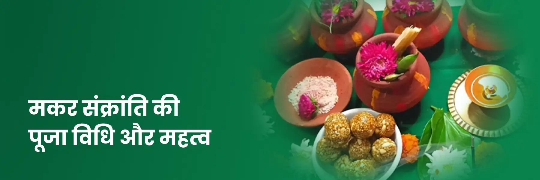 मकर संक्रांति की पूजा विधि और महत्व
