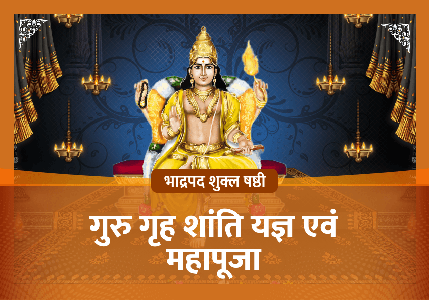 भाद्रपद शुक्ल षष्ठी विशेष  गुरु गृह शांति यज्ञ एवं महापूजा