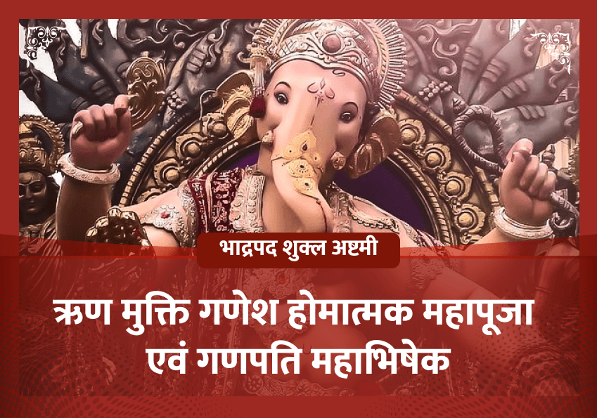 भाद्रपद शुक्ल अष्टमी विशेष ऋण मुक्ति गणेश होमात्मक महापूजा एवं गणपति महाभिषेक