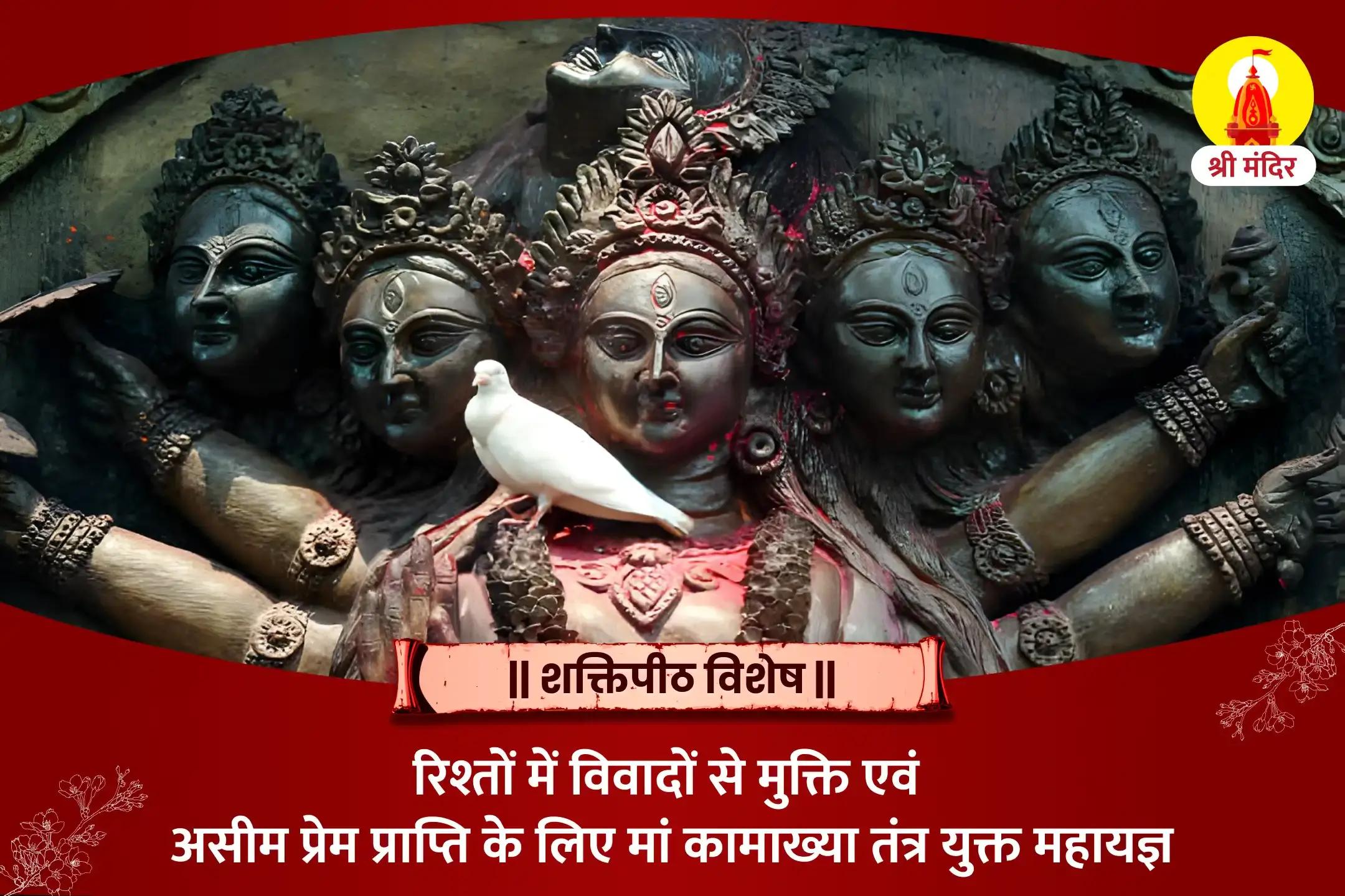रिश्तों में विवादों से मुक्ति एवं असीम प्रेम प्राप्ति के लिए मां कामाख्या तंत्र युक्त महायज्ञ