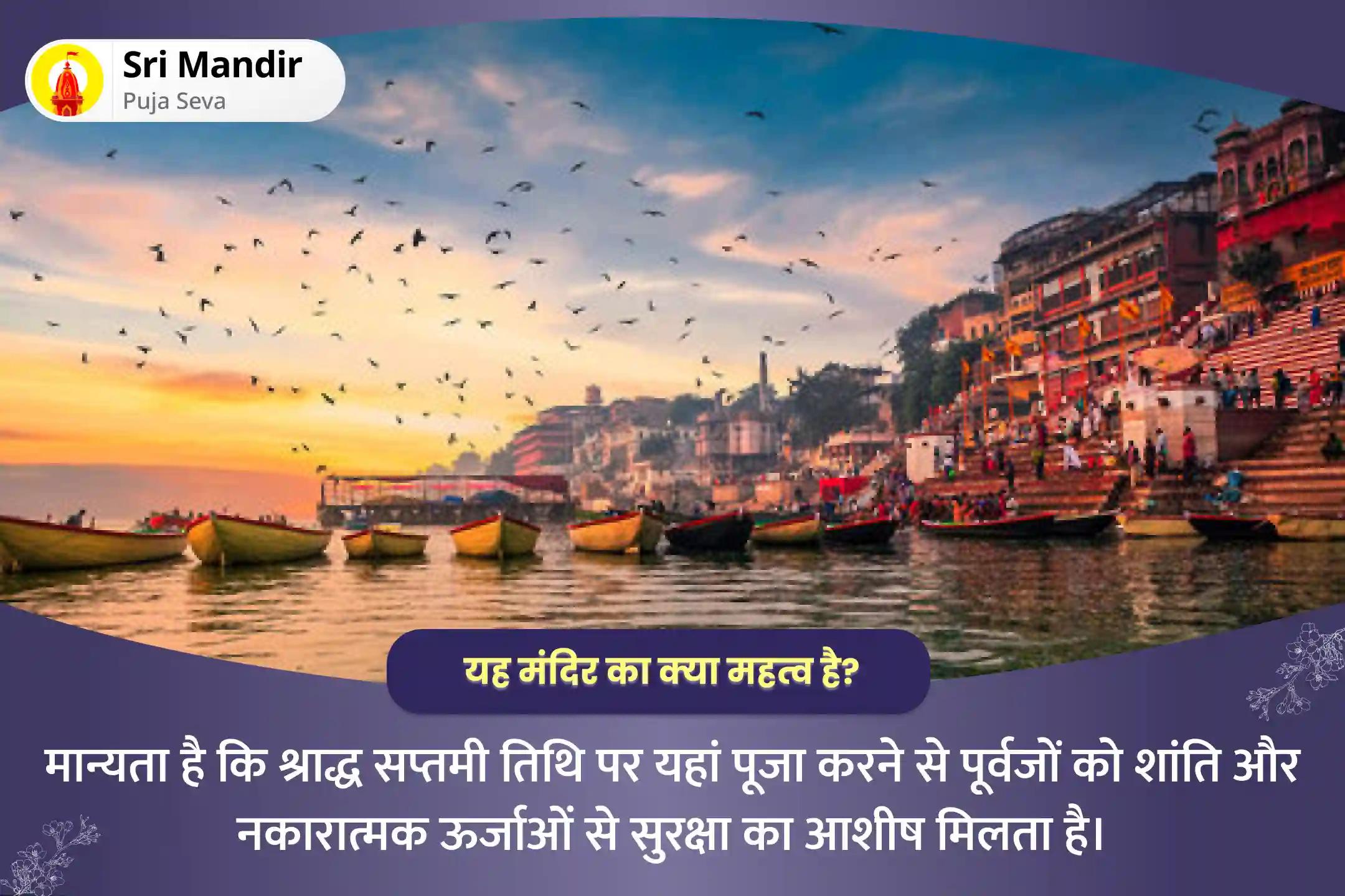 दिवंगत आत्माओं की शांति और नकारात्मक ऊर्जाओं से सुरक्षा के लिए श्राद्ध सप्तमी काशी विशेष नारायण बलि, नाग बलि एवं पितृ शांति महापूजा