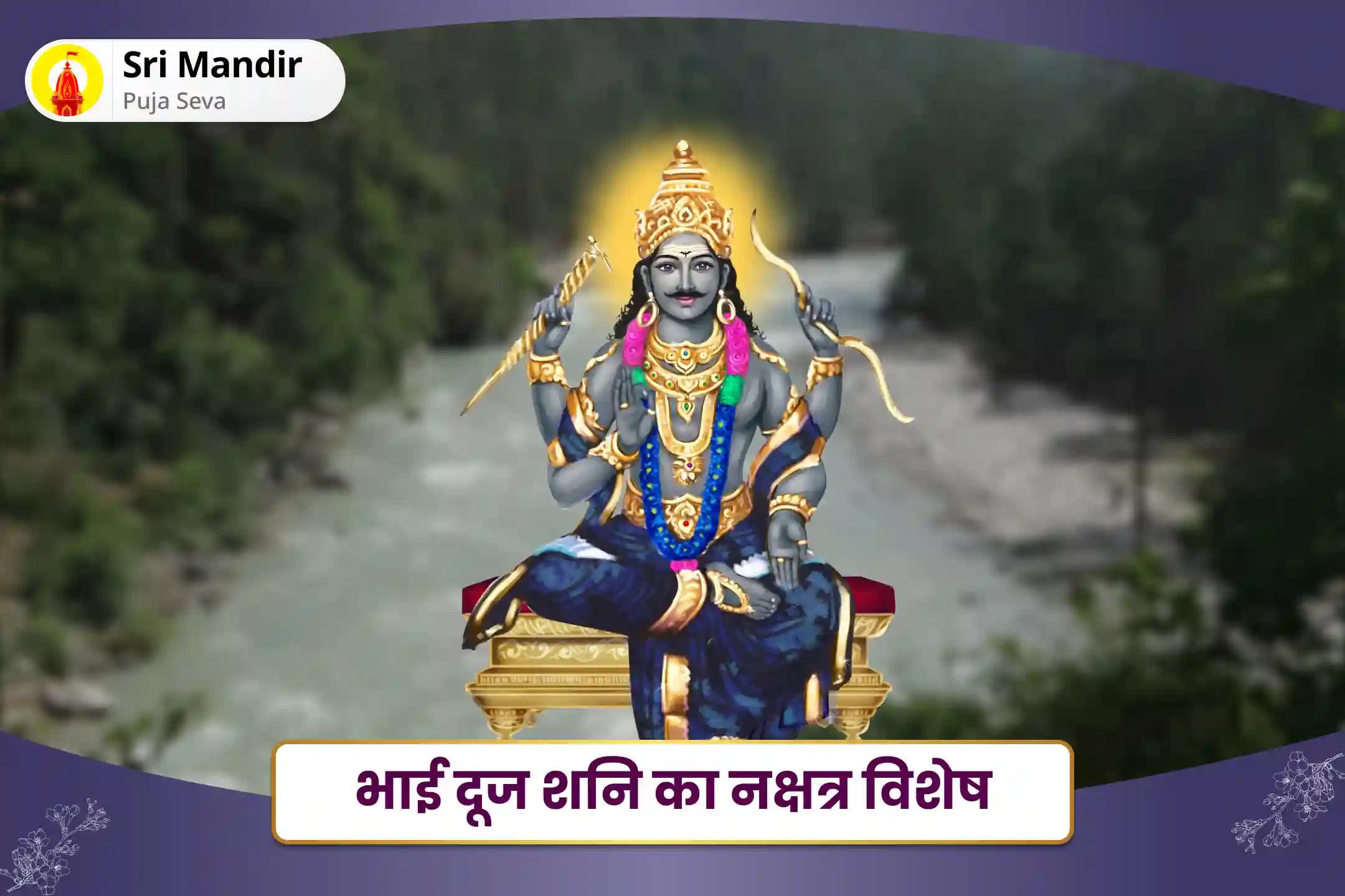 शनि द्वारा उत्पन्न विलंब एवं दुर्भाग्य से सुरक्षा के लिए भाई दूज शनि का नक्षत्र विशेष 19,000 शनि मूल मंत्र जाप, 11,000 यमुना मंत्र जाप और दशांश हवन