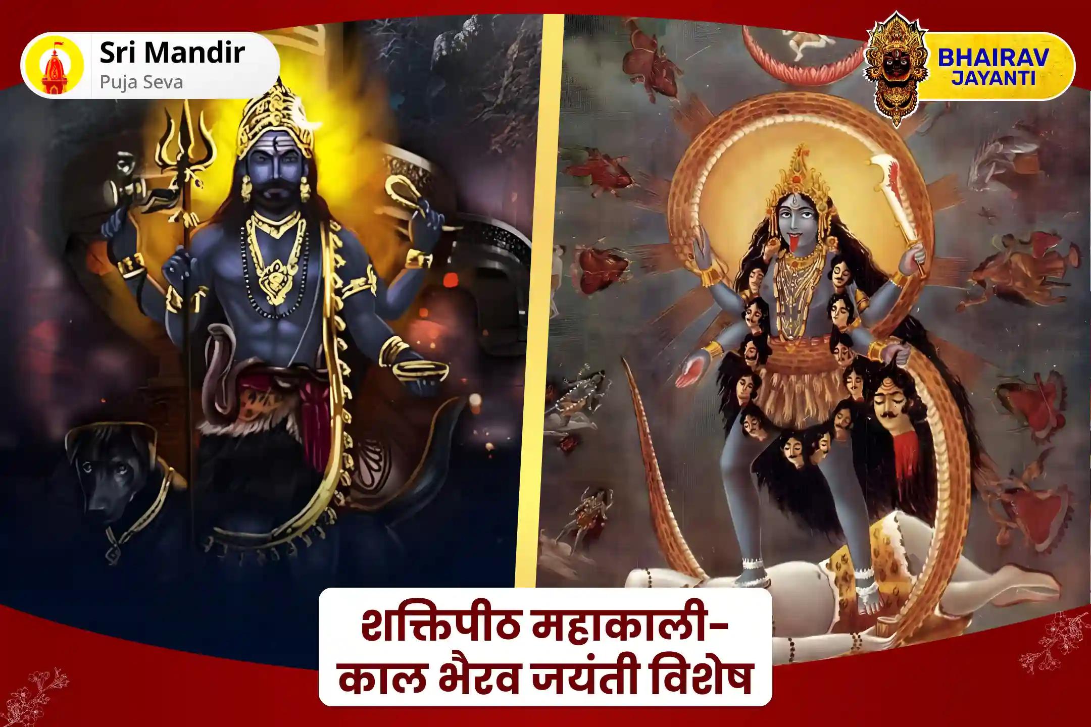 निर्भयता एवं नकारात्मक ऊर्जाओं से सुरक्षा का आशीर्वाद प्राप्त करने के लिए शक्तिपीठ महाकाली-काल भैरव जयंती विशेष महा काल भैरव पूजन और हवन एवं कालिका पूजन