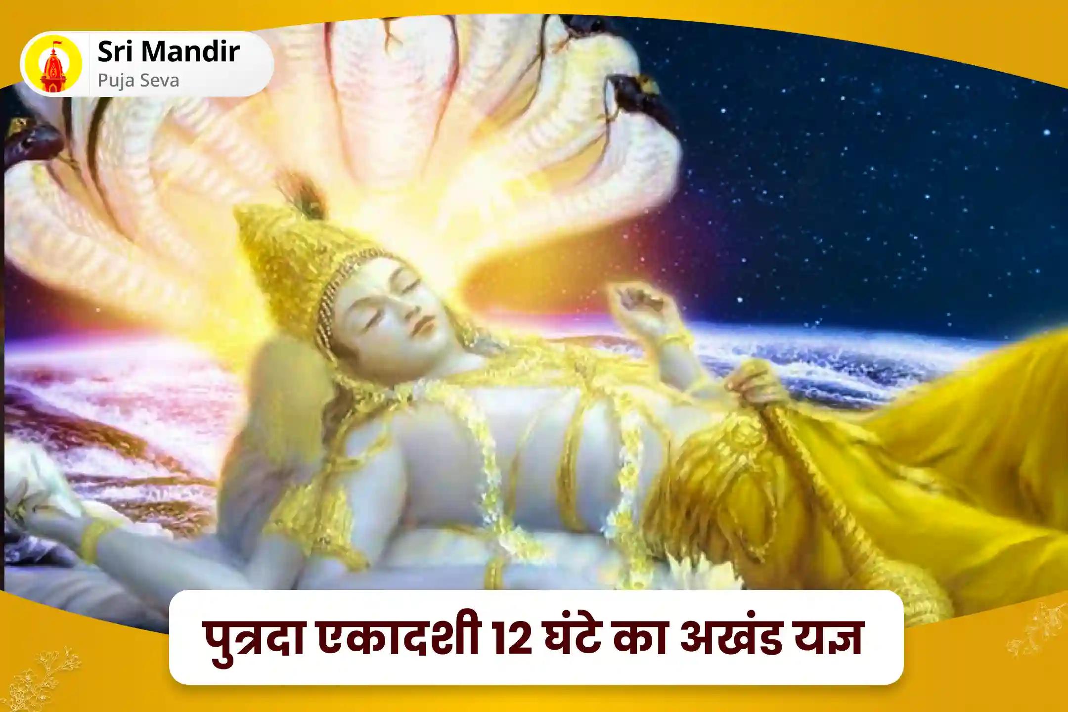 भौतिक कल्याण और भावनात्मक कल्याण को बढ़ावा देने के लिए पुत्रदा एकादशी 12 घंटे का अखंड हवन सत्यनारायण कथा, 51,000 विष्णु द्वादशाक्षरी मंत्र जाप और सुदर्शन हवन