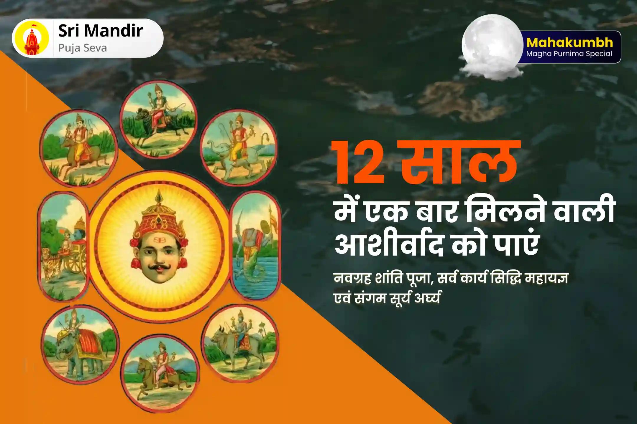 अज्ञात शत्रुओं, नकारात्मकता और बुरी शक्तियों से सुरक्षा के लिए महाकुंभ त्रिवेणी संगम माघ पूर्णिमा विशेष नवग्रह शांति पूजा, सर्व कार्य सिद्धि महायज्ञ एवं संगम सूर्य अर्घ्य