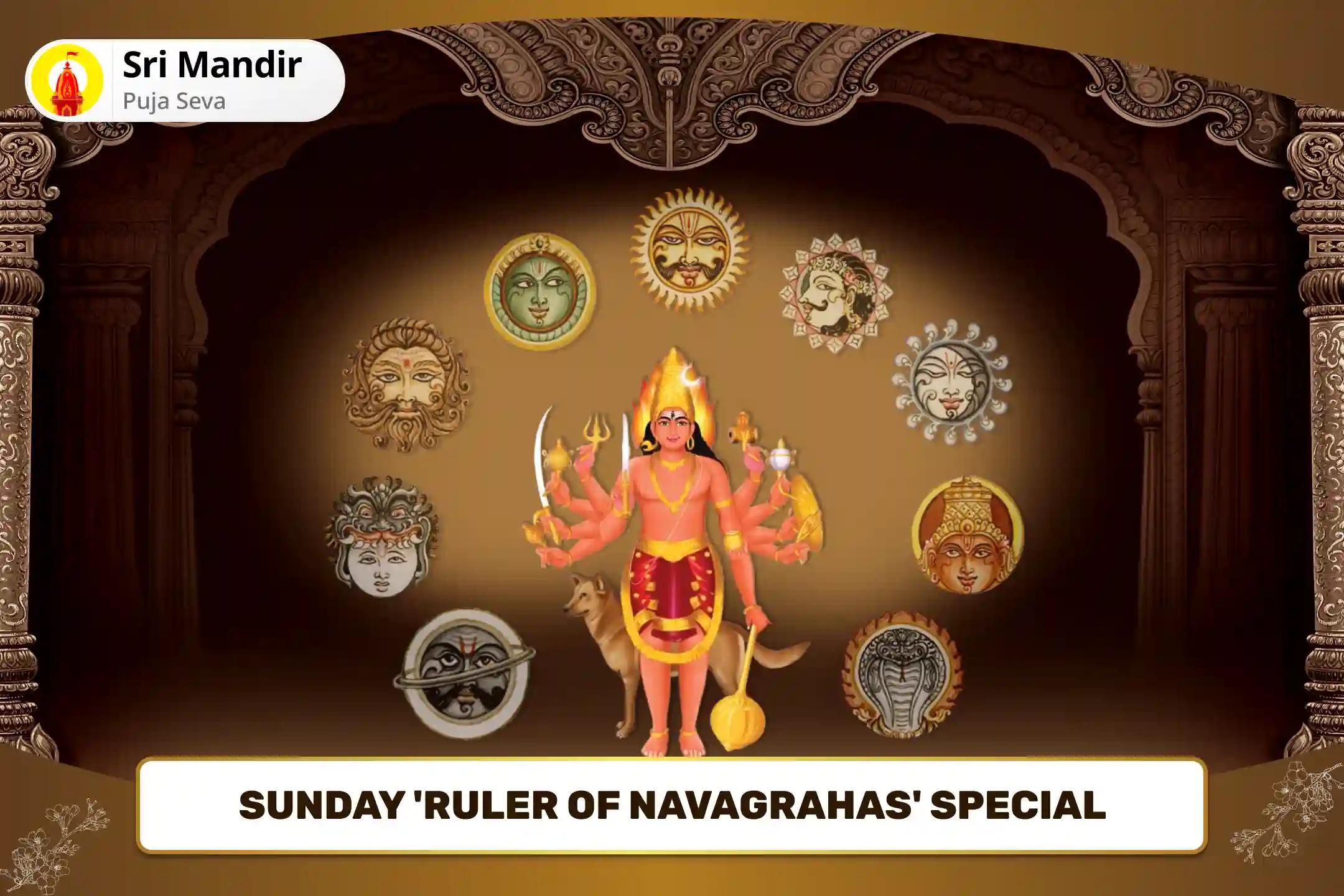 Sunday 'Ruler of Navagrahas' Special Martand Bhairav Pujan, Aditya Hridaya Stotra Path and Navagraha Shanti Yagya for Fierce Protection from Planetary Doshas