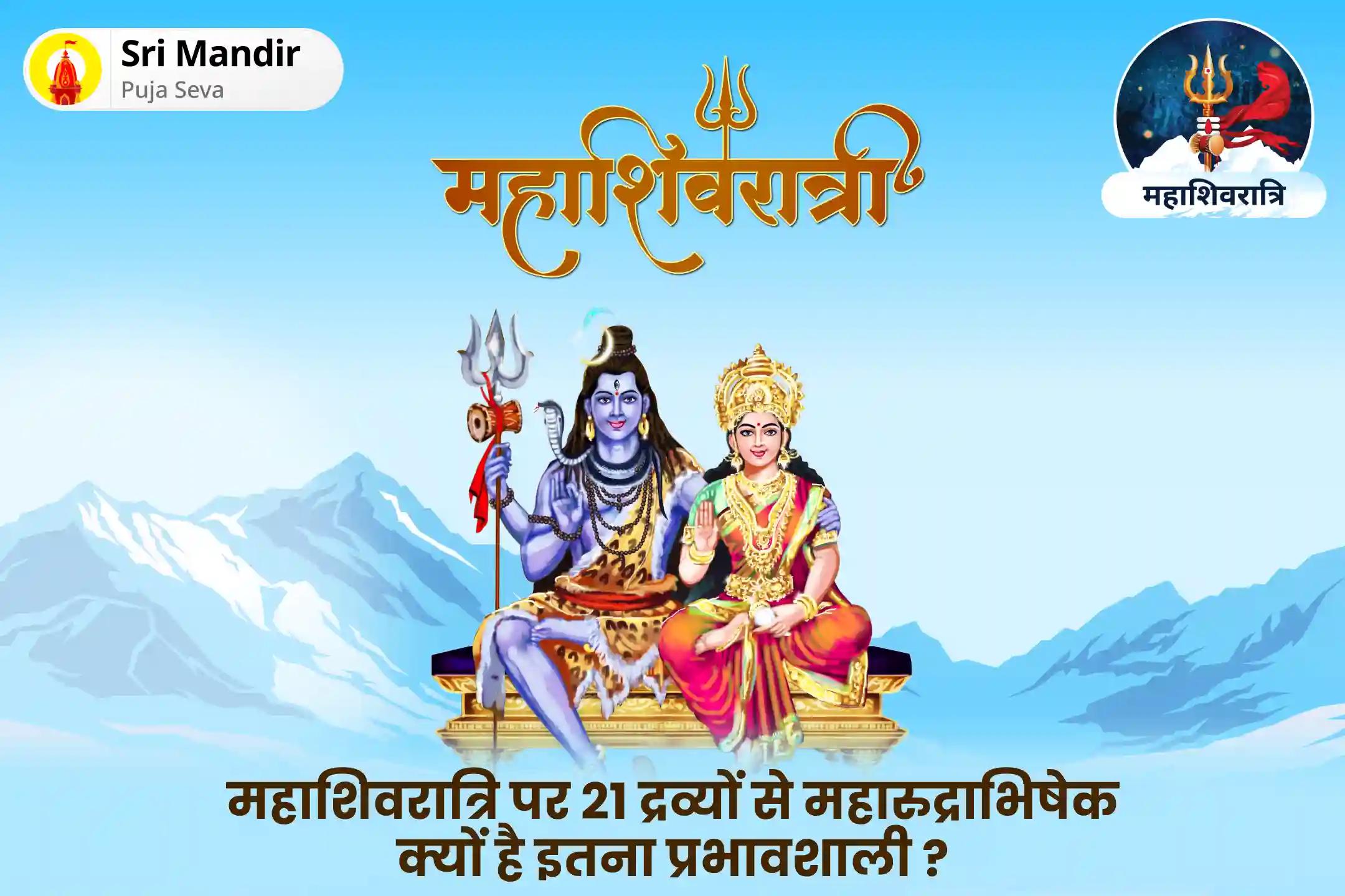 स्वास्थ्य, धन, समृद्धि के आशीर्वाद और बाधाओं को दूर करने के लिए महाशिवरात्रि 21 द्रव्य ज्योतिर्लिंग महारुद्राभिषेक 21 द्रव्य महा रुद्राभिषेक एवं 1,00,008 शिव पंचाक्षरी मंत्र जाप