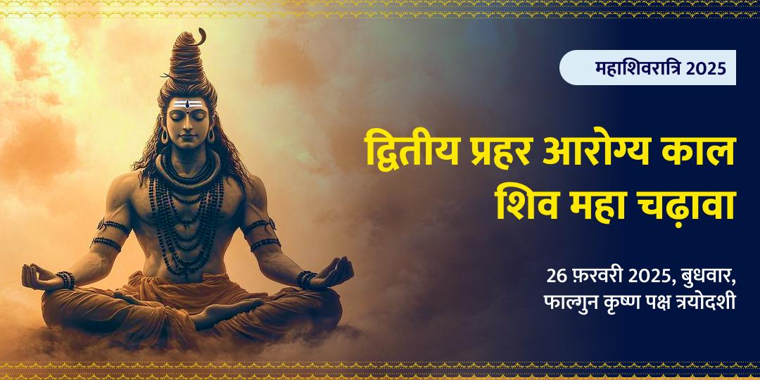 महाशिवरात्री द्वितीय प्रहर आरोग्य काल शिव महा चढ़ावा
