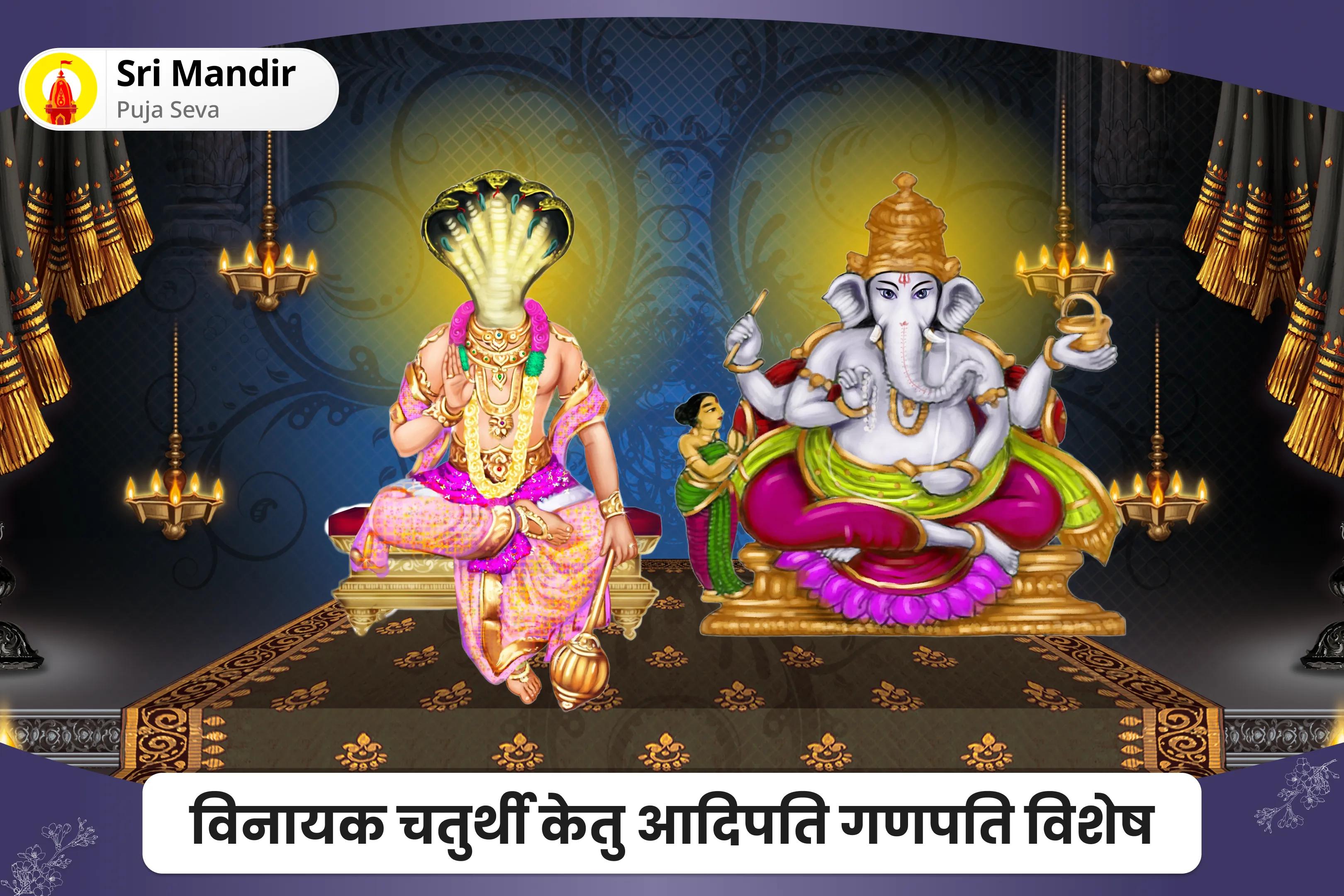 अचानक असफलताओं, करियर में ठहराव एवं अप्रत्याशित बाधाओं से सुरक्षा के लिए विनायक चतुर्थी केतु आदिपति गणपति विशेष संकट नाशक गणेश स्तोत्र, पंचामृत अभिषेक एवं केतु ग्रह शांति यज्ञ