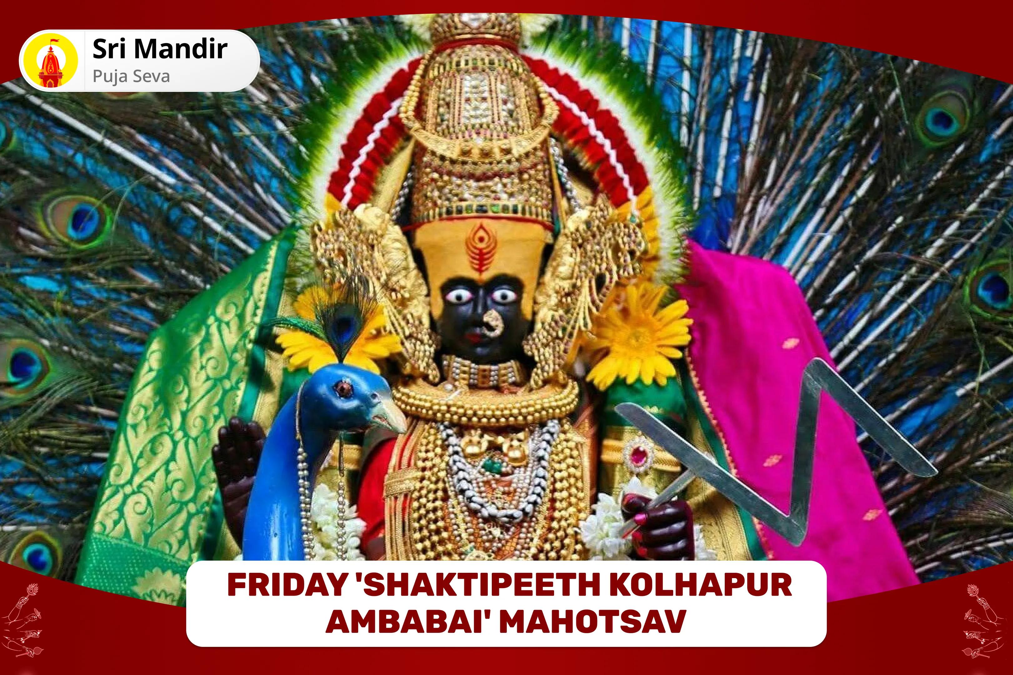 Friday 'Shaktipeeth Kolhapur Ambabai' Mahotsav 11,000 Mahalakshmi Mantra Jaap, Vaibhav Lakshmi Puja and Dhan Samriddhi havan to get Blessings for Abundance of Wealth and Bliss in Life