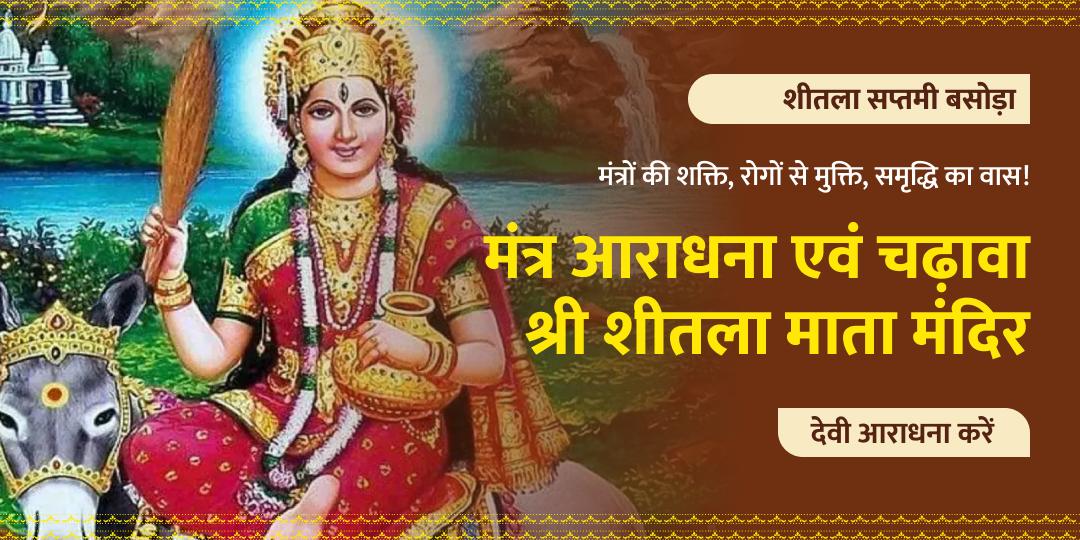 शीतला सप्तमी बसोड़ा पर देवी शीतला का आह्वान, मंत्रों के उच्चारण की शक्ति, जीवन में समस्त रोगों से मुक्ति एवं समृद्धि का वास!