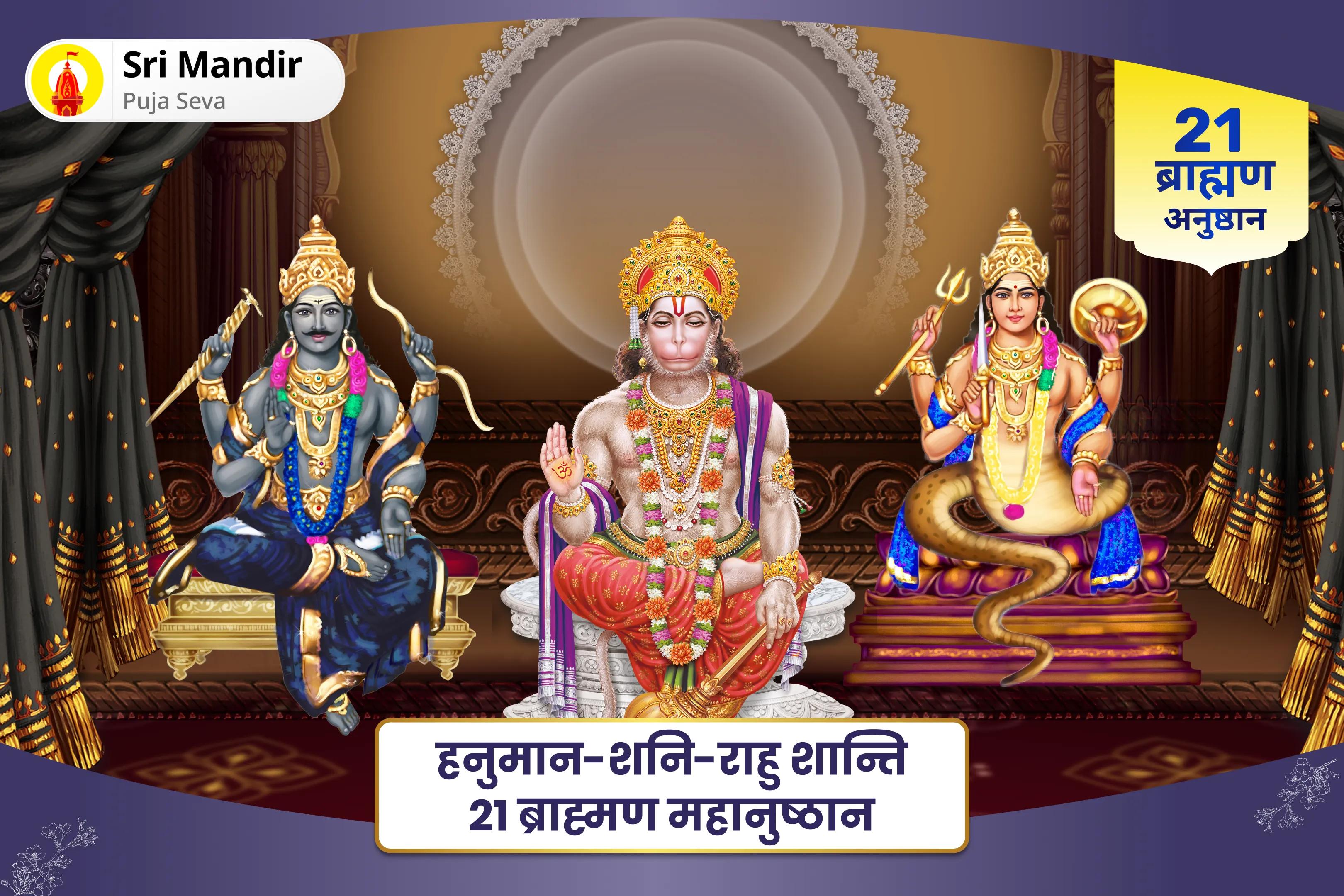 जीवन में नकारात्मकता को दूर करने और बाधाओं से सुरक्षा के लिए हनुमान-शनि-राहु शान्ति 21 ब्राह्मण महानुष्ठान 21,000 हनुमान गायत्री मंत्र जाप, 19,000 शनि मूल मंत्र जाप और 18,000 राहु मूल मंत्र जाप 