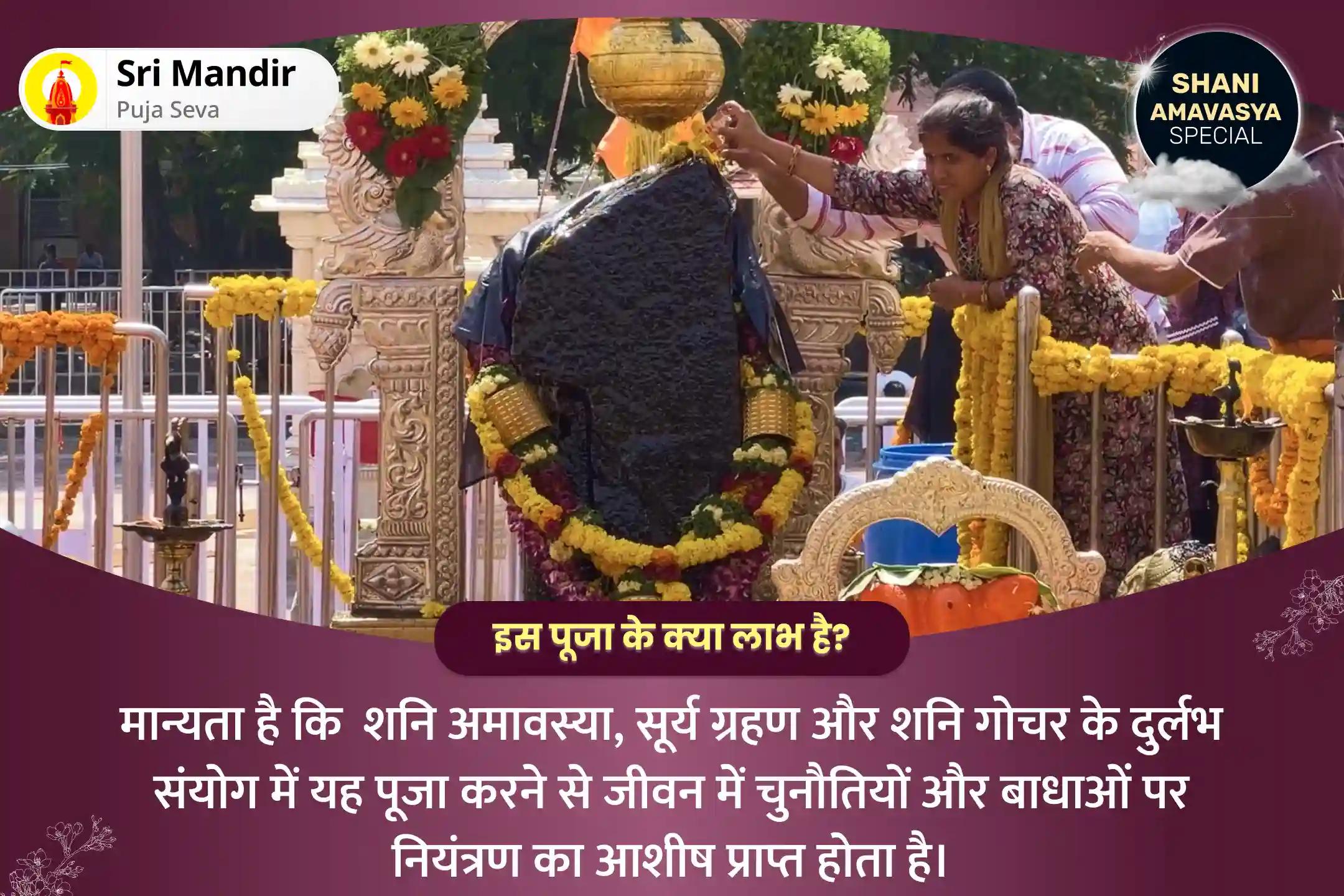 जीवन में चुनौतियों और बाधाओं पर नियंत्रण पाने के लिए शनि अमावस्या शनि शिंगणापुर 'शनि का गोचर' विशेष शनि साढ़े साती पीड़ा शांति महापूजा, शनि तिल तेल अभिषेक और महादशा शांति महापूजा