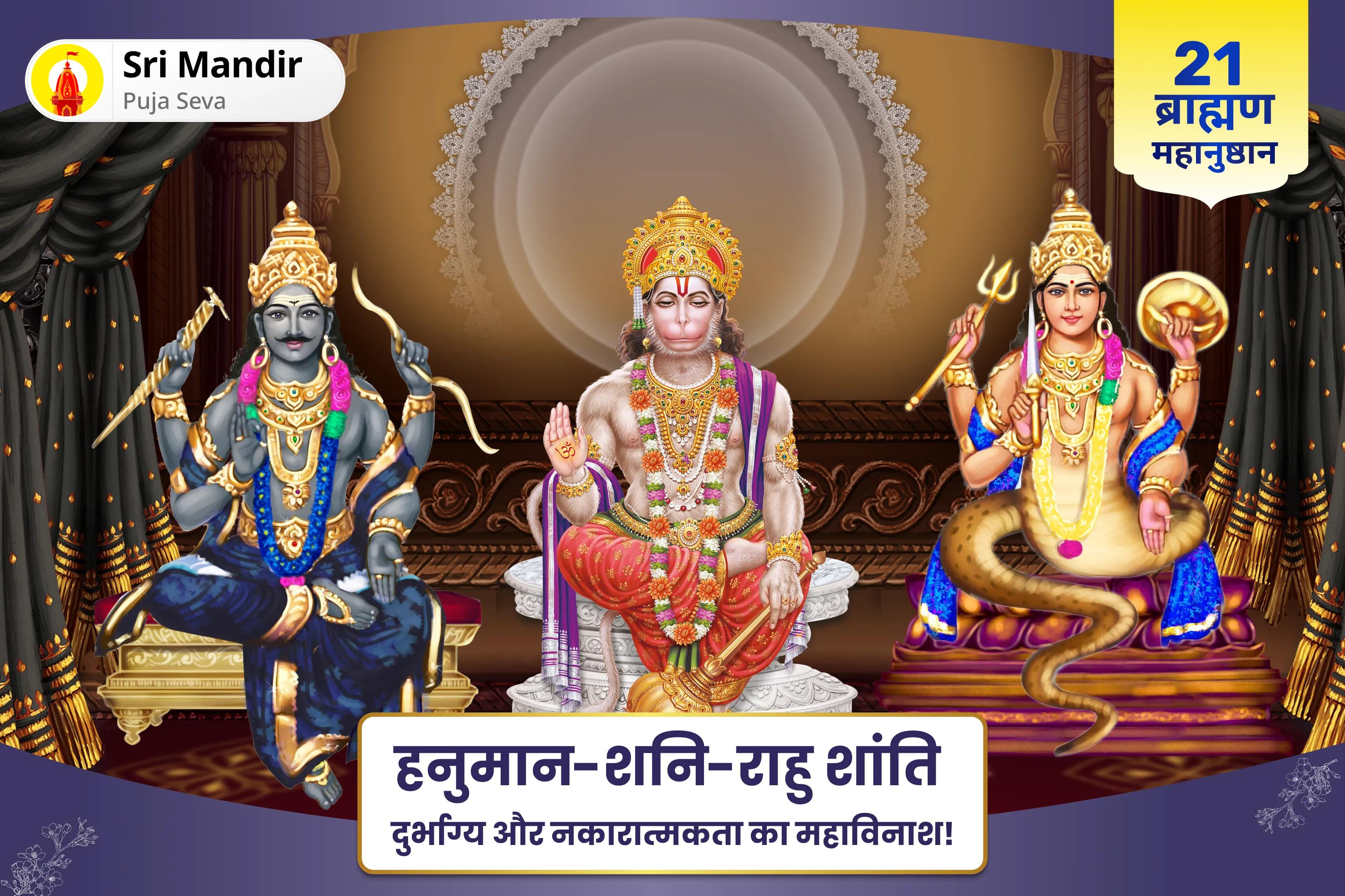 जीवन में नकारात्मकता को दूर करने और बाधाओं से सुरक्षा के लिए हनुमान-शनि-राहु शान्ति 21 ब्राह्मण महानुष्ठान 21,000 हनुमान गायत्री मंत्र जाप, 19,000 शनि मूल मंत्र जाप और 18,000 राहु मूल मंत्र जाप 