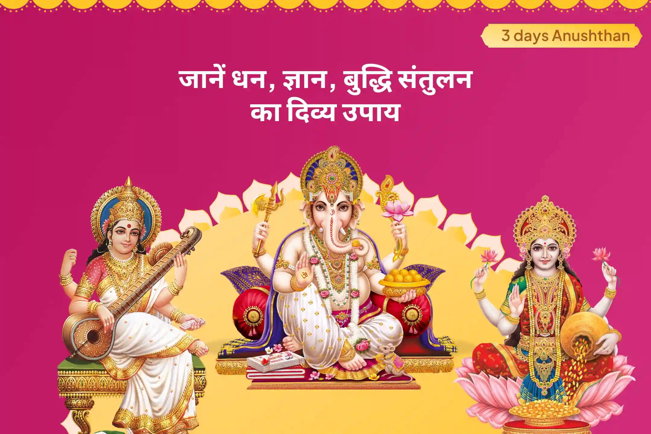 सफलता, बुद्धि और प्रचुरता प्राप्ति हेतु दिव्य त्रिमूर्ति के आशीष के लिए गणेश-लक्ष्मी-सरस्वती 3-दिवसीय अनुष्ठान बुद्धि, धन, विद्या प्राप्ति पूजन एवं महायज्ञ