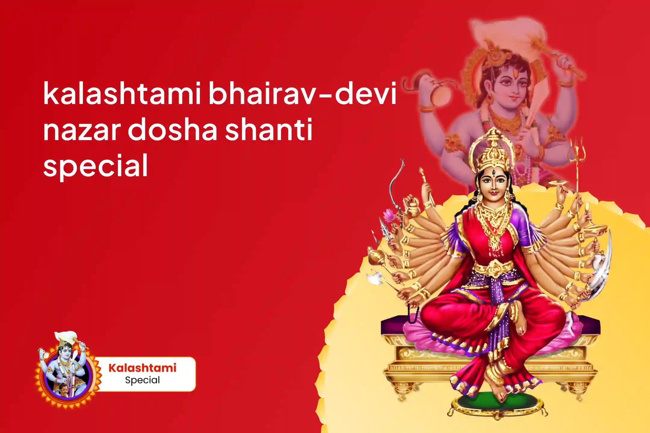 Kalashtami Bhairav-Devi Nazar Dosha Shanti Special Nazar Dosha Shanti Batuk Bhairav Raksha Kavach Tantrokta Yagya and Nav Chandi Havan for Blessings of Removal of Evil Eye and Destruction of Negativity 