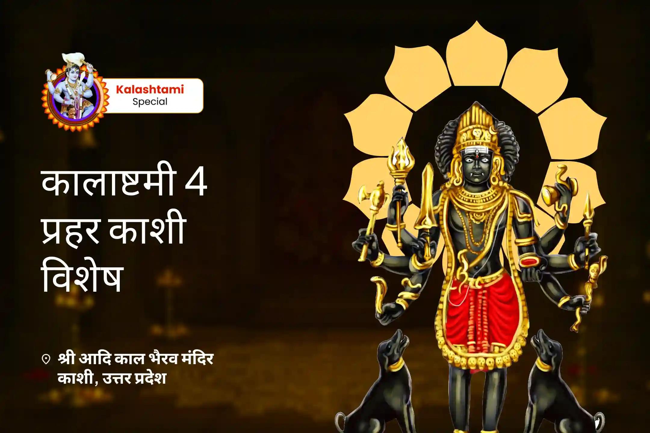 पिछले सात जन्मों के पाप और नकारात्मकता दूर करने के लिए कालाष्टमी 4 प्रहर काशी विशेष 4 प्रहर काल भैरव अभिषेक पूजा, श्रृंगार सेवा, खप्पर सेवा और भोग सेवा