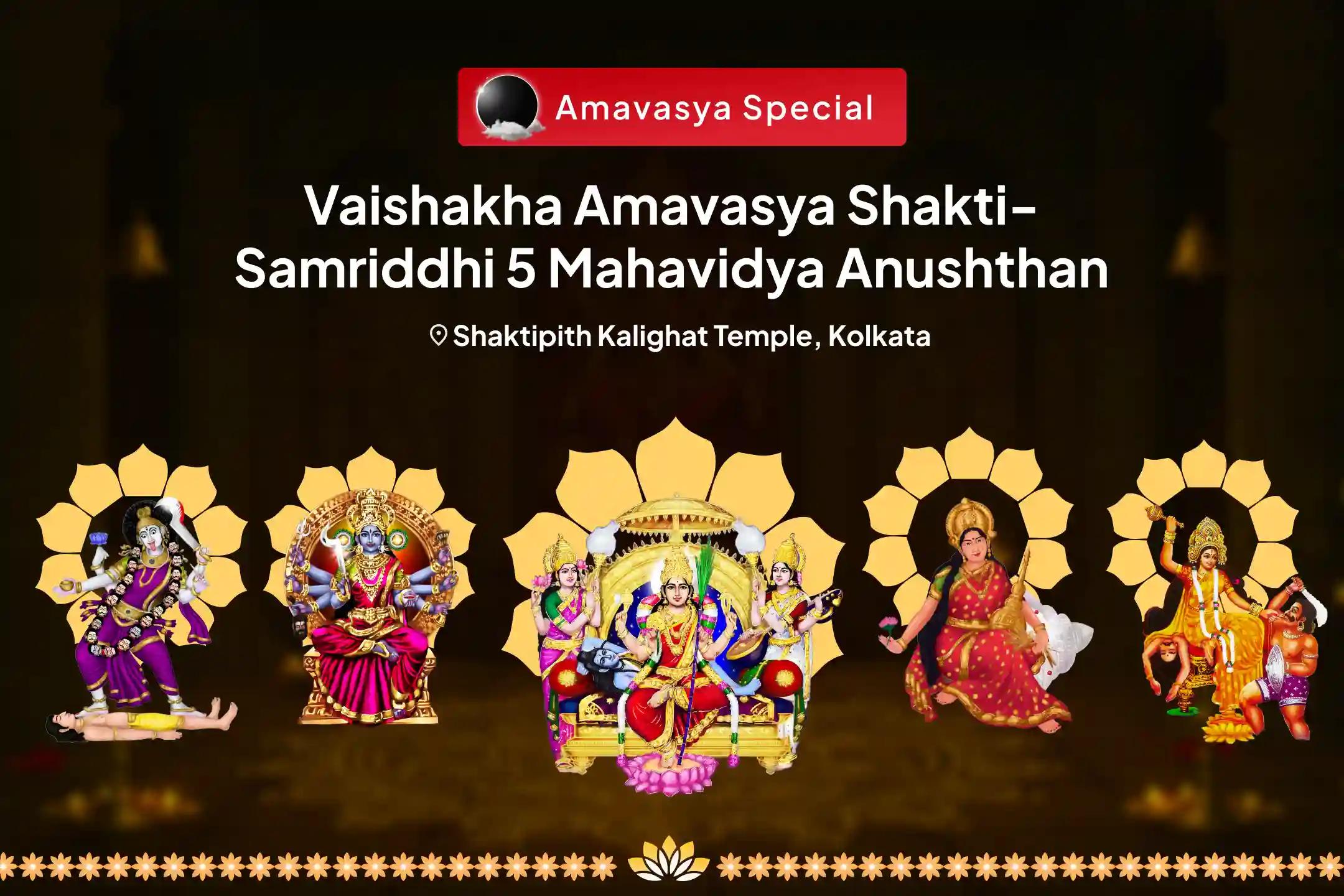 Vaishakha Amavasya Shakti-Samriddhi 5 Mahavidya Anushthan Maa Kali, Maa Tara, Maa Shodashi, Maa Bhuvaneshwari and Maa Bagalamukhi Shakti Samriddhi Maha Yagya For Negativity Shielding and Abundance
