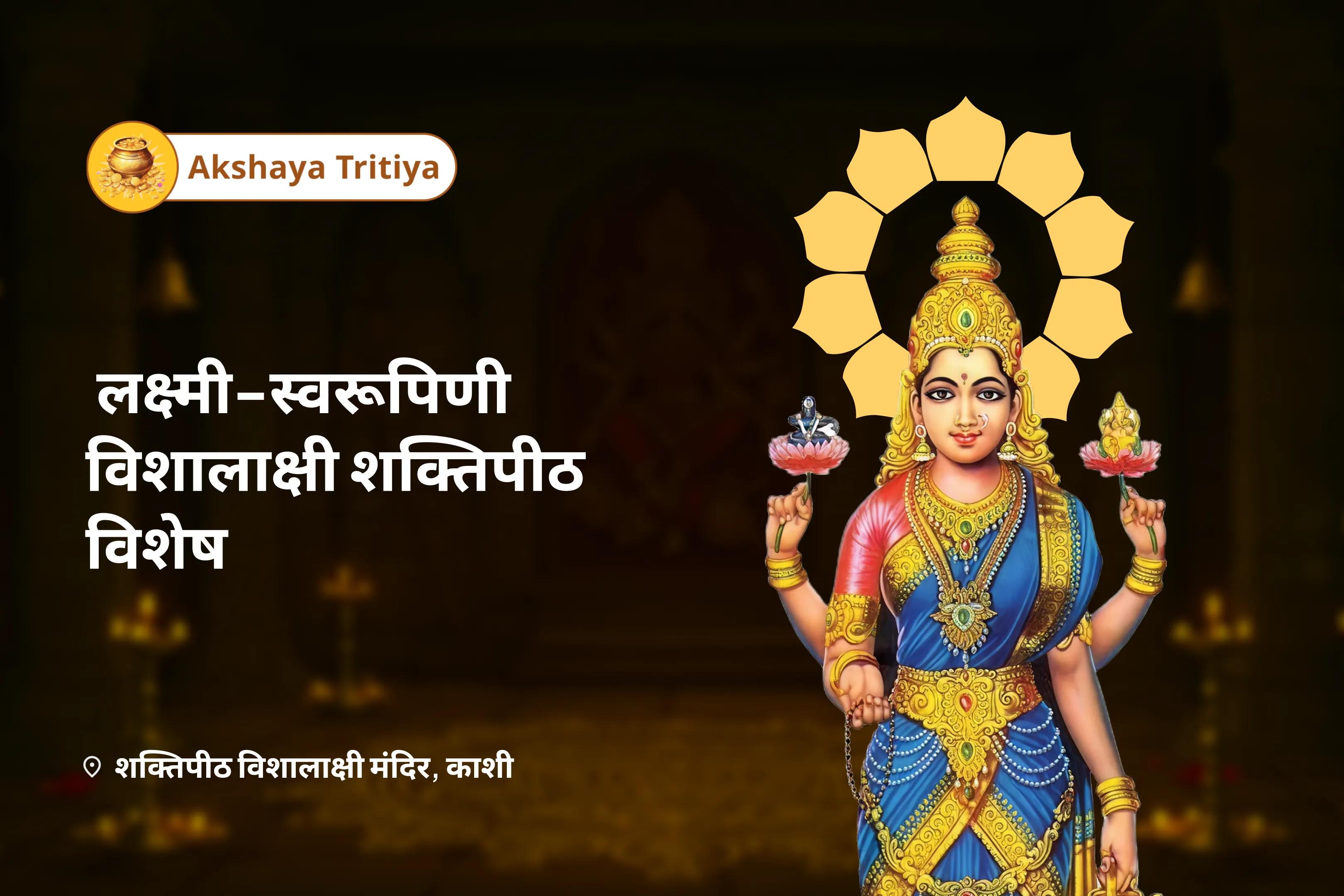 असीम समृद्धि और अनंत प्रचुरता के लिए अक्षय तृतीया आदिशक्ति-स्वरूपिणी विशालाक्षी शक्तिपीठ विशेष माँ विशालाक्षी कुमकुम अभिषेक, अक्षय लक्ष्मी अर्चना एवं कर्म-शुद्धि यज्ञ