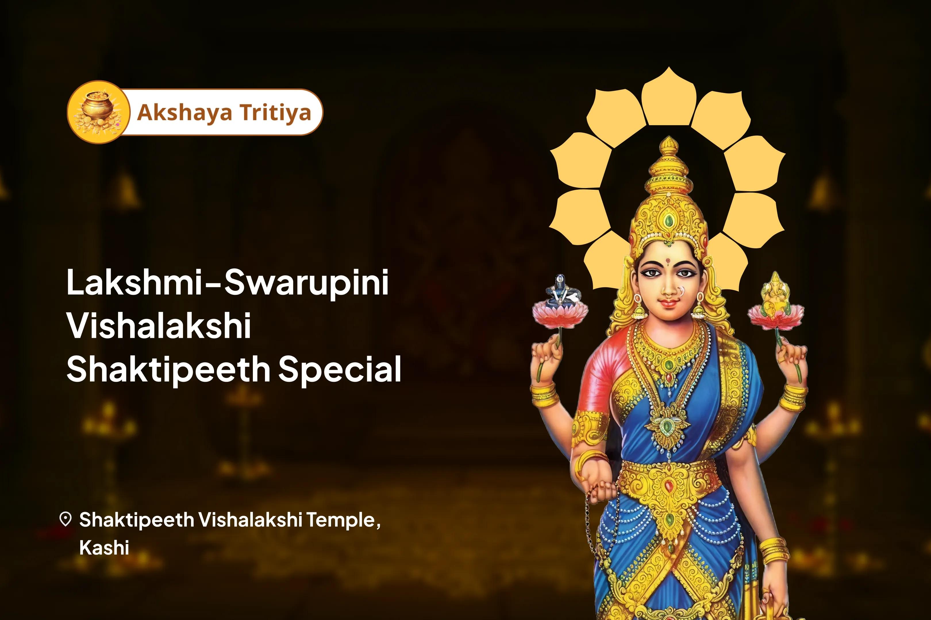 Akshay Tritiya Adishakti-Swarupini Vishalakshi Shaktipeeth Special Maa Vishalakshi Kumkum Abhishek, Akshaya Lakshmi Archana and Karma-Shuddhi Yagya for Limitless Prosperity and Endless Abundance