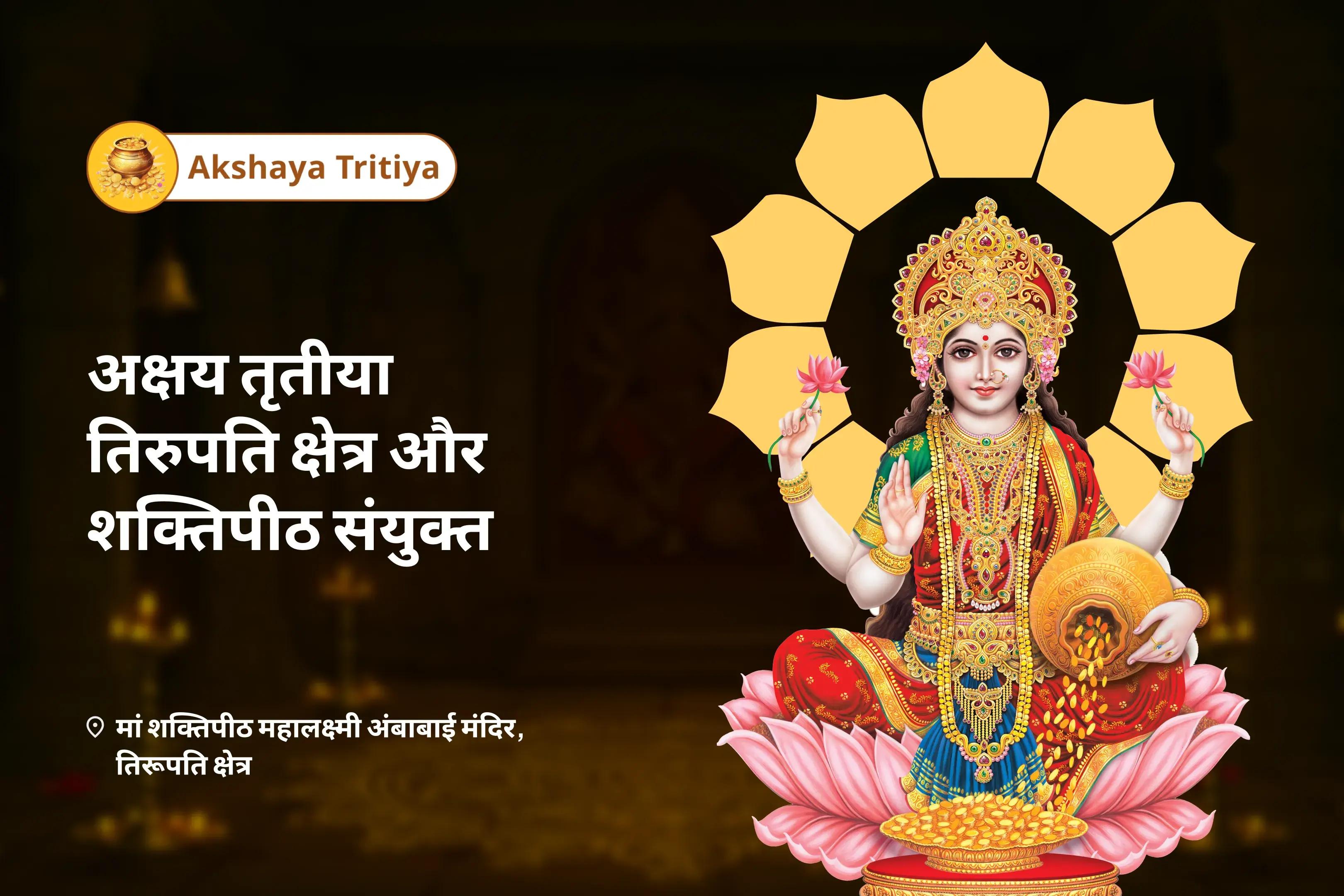 करियर, लाभ और वित्तीय सुरक्षा बढ़ाने के लिए अक्षय तृतीया तिरूपति क्षेत्र और शक्तिपीठ संयुक्त अक्षय तृतीया दो मंदिरों का संयोजन: धन और समृद्धि की पूजा और अनुष्ठान