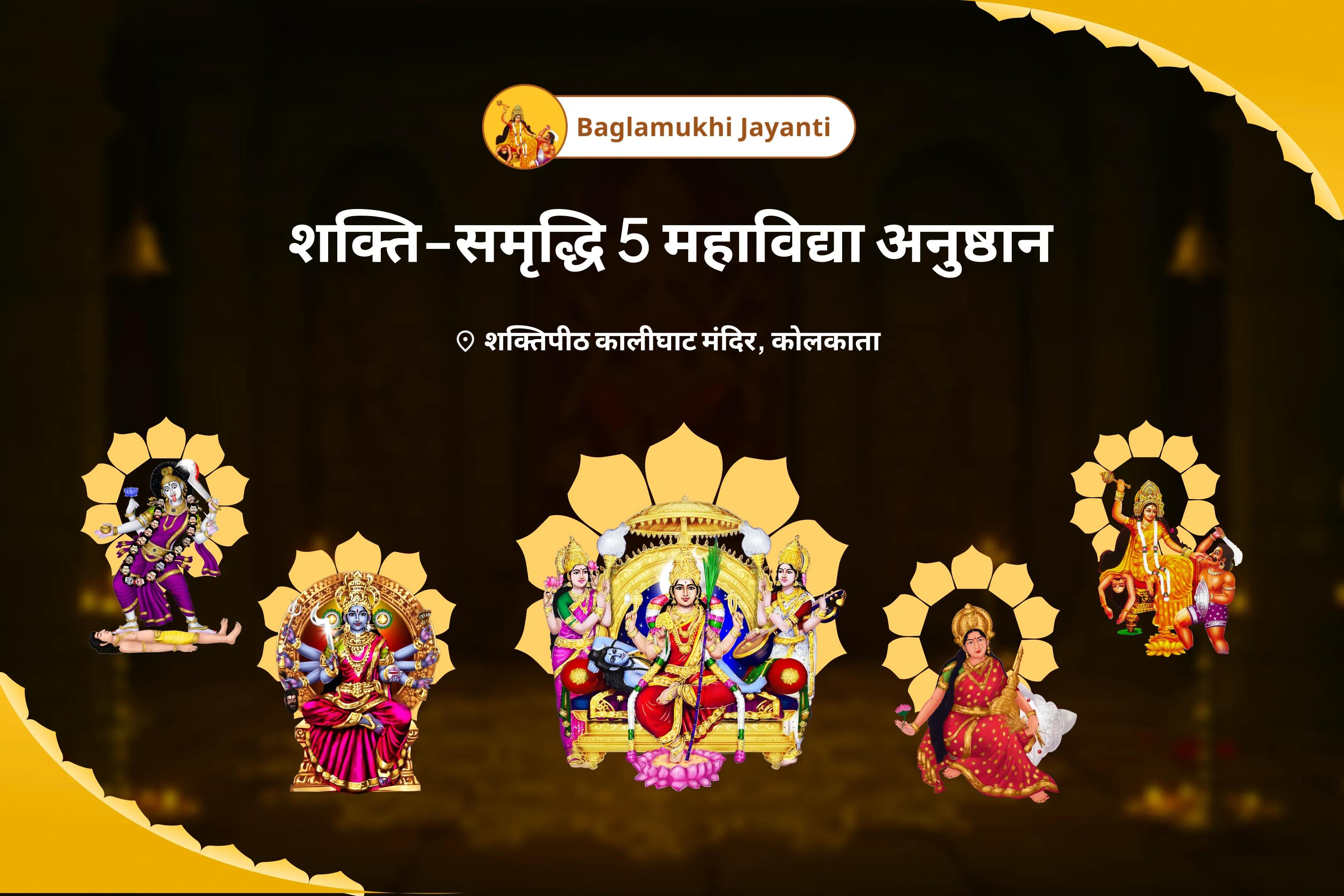 नकारात्मकता से बचाव और प्रचुरता के लिए बगलामुखी जयंती शक्ति-समृद्धि 5 महाविद्या अनुष्ठान माँ बगलामुखी, माँ काली, माँ तारा, माँ षोडशी एवं माँ भुवनेश्वरी शक्ति समृद्धि महायज्ञ