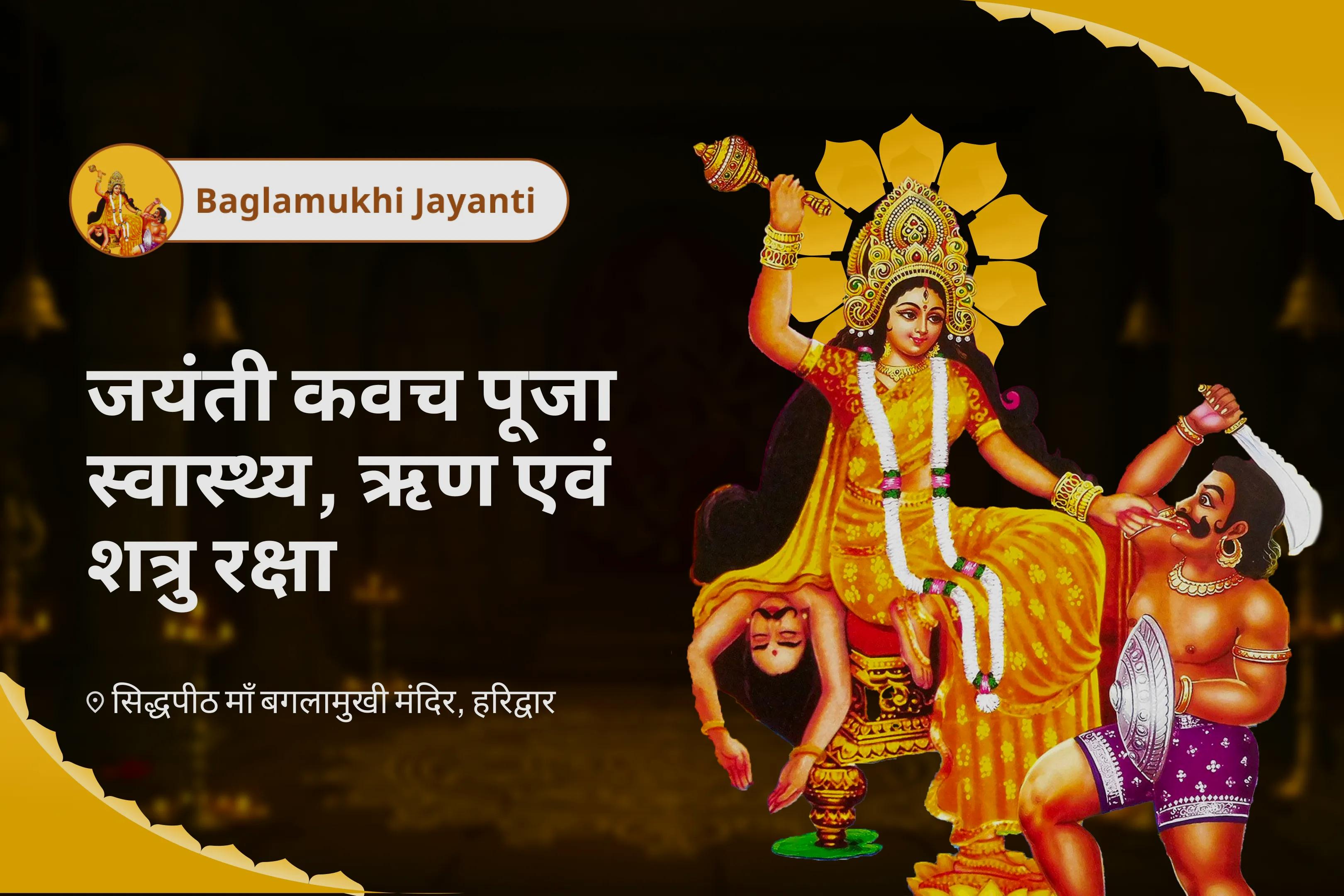 ऋण-मुक्ति, अस्वस्थता से सुरक्षा और शत्रु शमन के लिए जयंती कवच ​​पूजा - स्वास्थ्य, ऋण और शत्रु सुरक्षा  रोग, ऋण और शत्रु नाशक बगलामुखी कवच ​​पूजा और यज्ञ