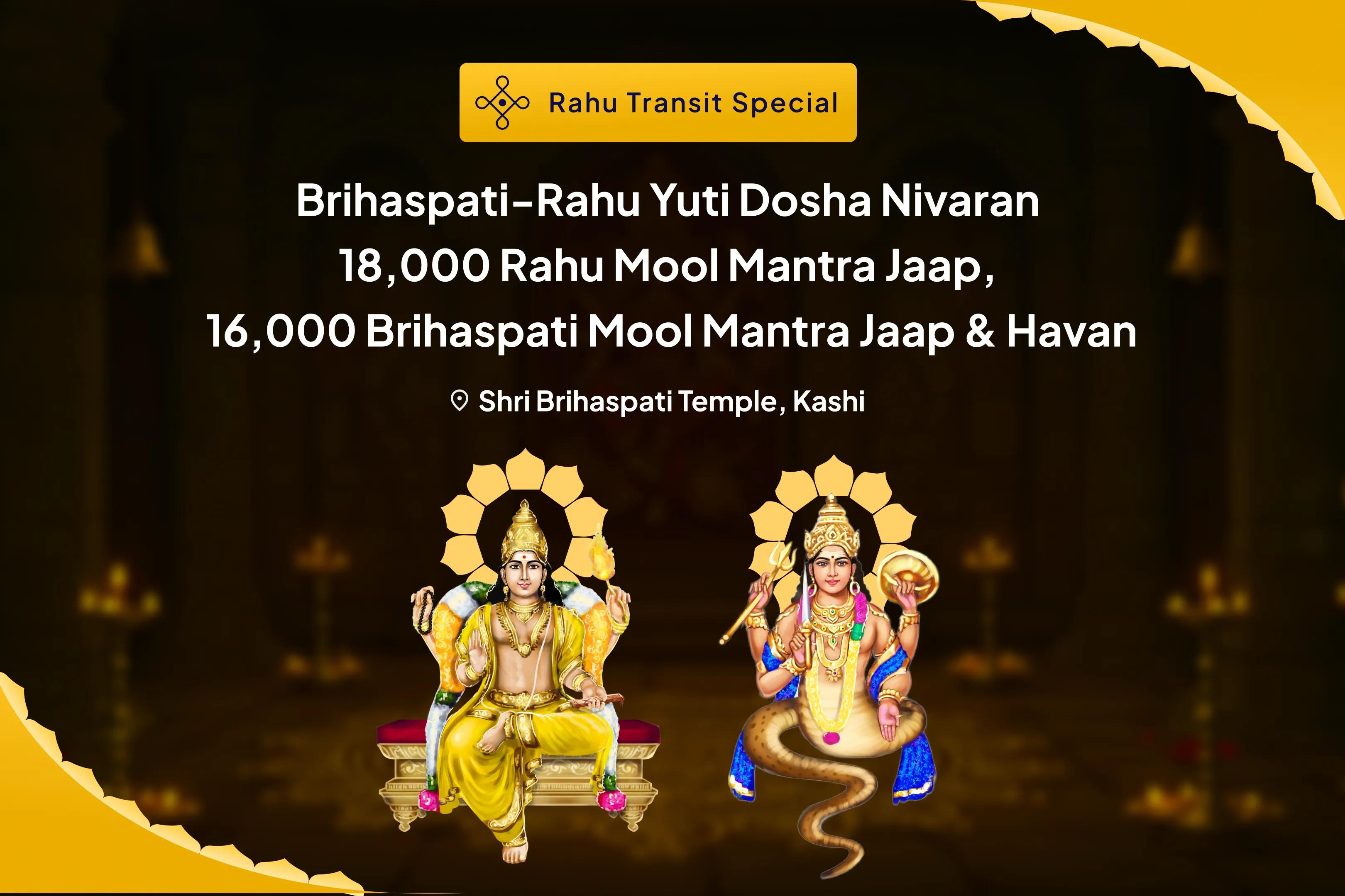 Purva Bhadhrapada Rahu Transit (Gochar) Special Brihaspati-Rahu Yuti Dosha Nivaran 18,000 Rahu Mool Mantra Jaap, 16,000 Brihaspati Mool Mantra Jaap and Havan for Prosperity and Material Well-Being