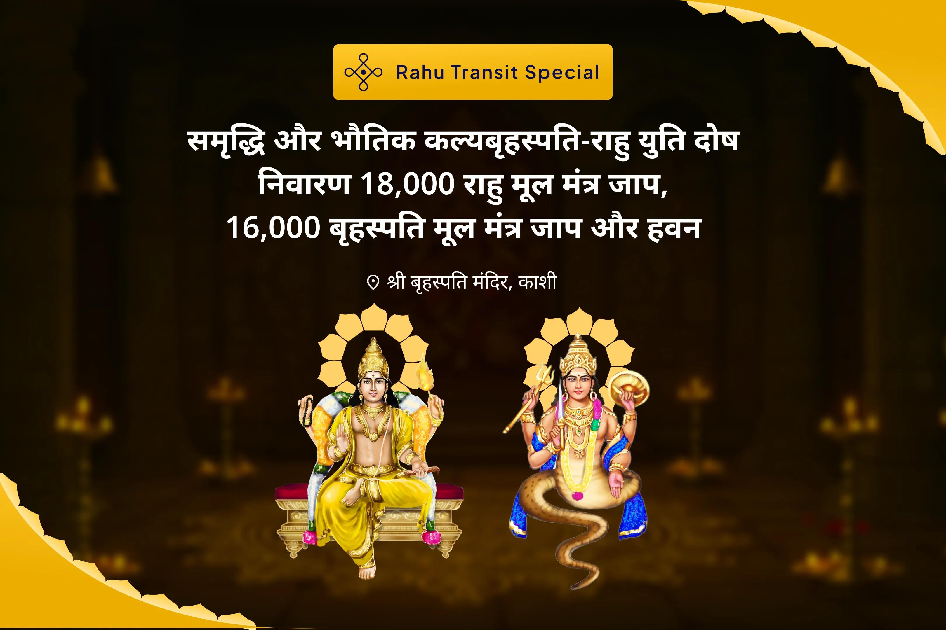 समृद्धि और भौतिक कल्याण के लिए पूर्व भाद्रपद राहु गोचर विशेष बृहस्पति-राहु युति दोष निवारण 18,000 राहु मूल मंत्र जाप, 16,000 बृहस्पति मूल मंत्र जाप और हवन