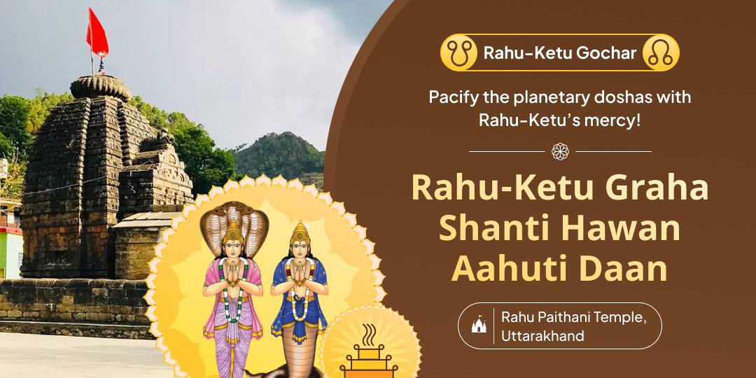 Eliminate negative planetary afflictions on Rahu-Ketu Gochar!