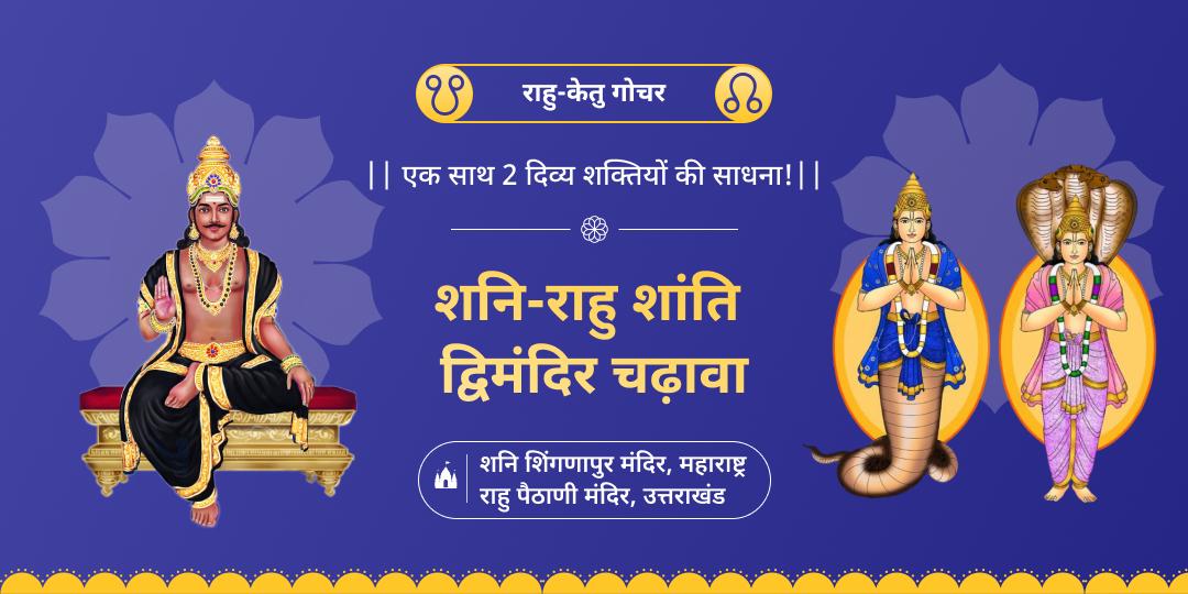 राहु-केतु गोचर काल में राहु-केतु संग शनि आराधना करें, देवभूमि में स्थित राहु पैठाणी मंदिर एवं शनि जन्मस्थल शिंगणापुर में चढ़ावा अर्पित करें।    