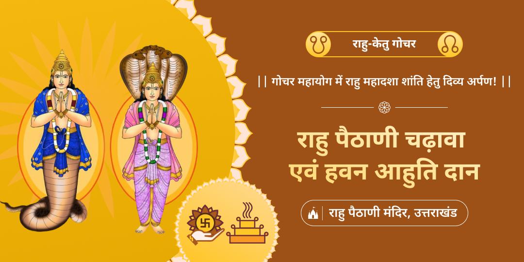 वर्ष के सर्व शक्तिशाली गोचर काल में विश्व प्रसिद्ध राहु पैठाणी मंदिर के, गोचर महादशा शांति महायज्ञ में आहुति देकर चढ़ावा अर्पित करें।