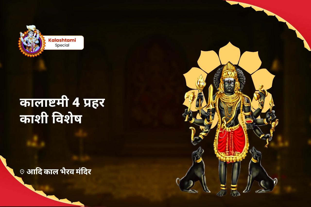 पिछले सात जन्मों के पाप और नकारात्मकता दूर करने के लिए कालाष्टमी 4 प्रहर काशी विशेष 4 प्रहर काल भैरव अभिषेक पूजा, श्रृंगार सेवा, खप्पर सेवा और भोग सेवा
