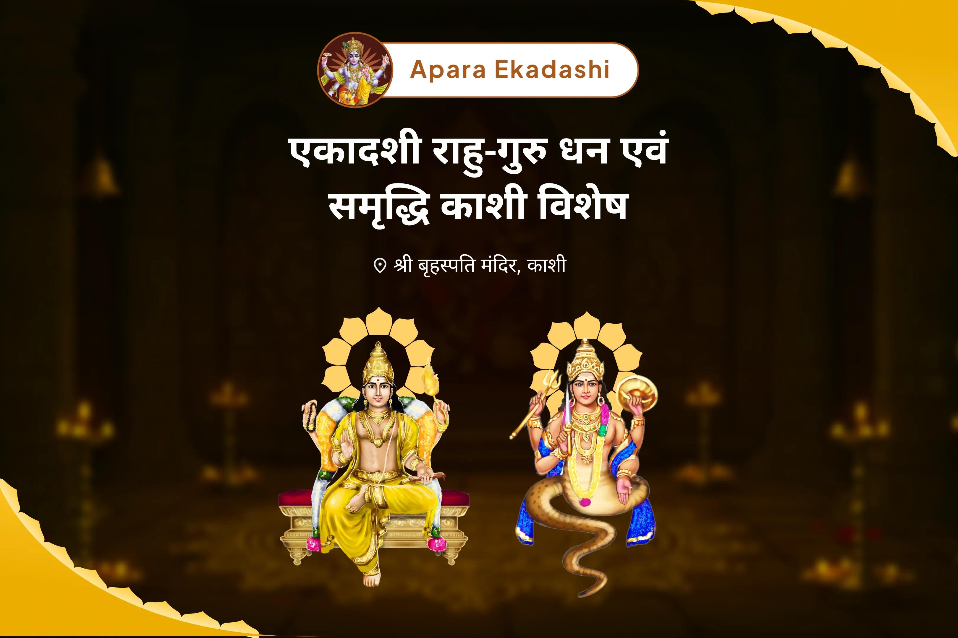 समृद्धि और भौतिक कल्याण के लिए एकादशी राहु-गुरु धन एवं समृद्धि काशी विशेष बृहस्पति-राहु युति दोष निवारण 18,000 राहु मूल मंत्र जाप, 16,000 बृहस्पति मूल मंत्र जाप और हवन