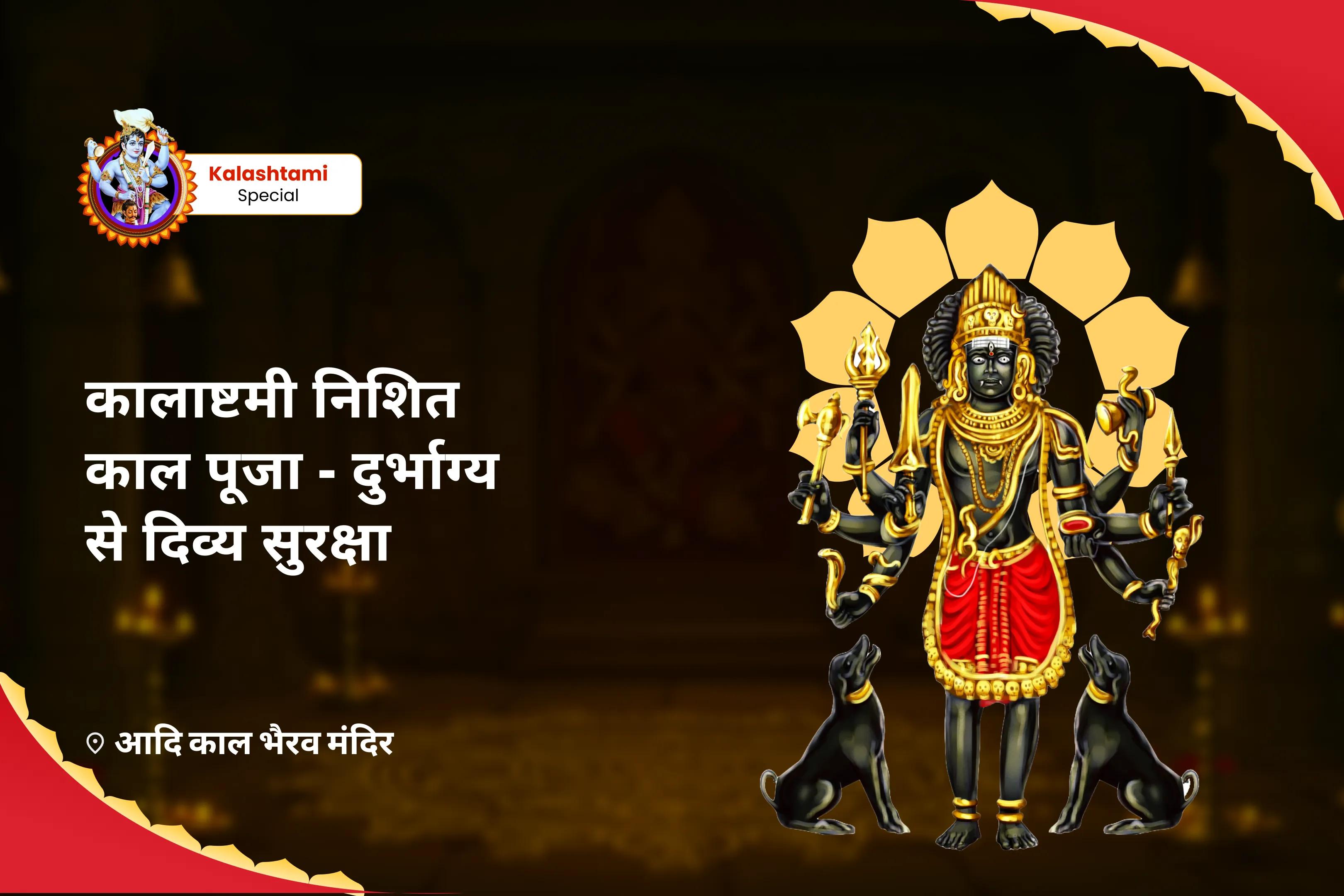 जीवन में चुनौतियों और दुर्भाग्य से सुरक्षा के लिए कालाष्टमी निशित काल पूजा - दुर्भाग्य से दिव्य सुरक्षा  कालभैरव मध्यरात्रि पूजा एवं अभिषेक