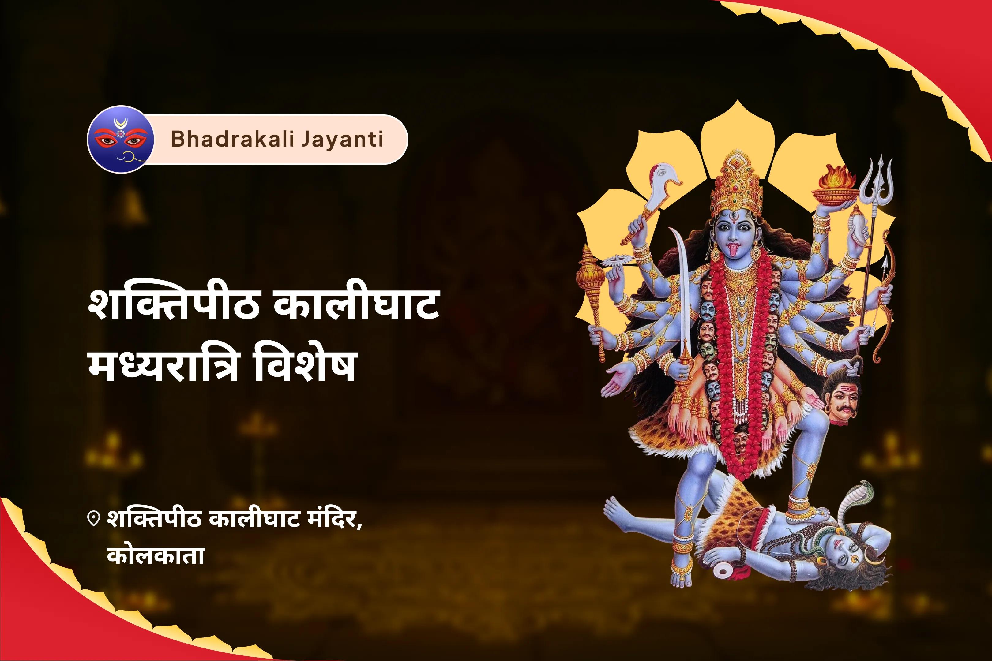 सभी मनोकामनाओं की पूर्ति एवं सभी बाधाओं के निवारण हेतु भद्रकाली जयंती शक्तिपीठ कालीघाट मध्यरात्रि विशेष श्री श्री दक्षिण काली माता महानिशा पूजन, भद्रकाली निशा पूजा एवं अघोरा हवन