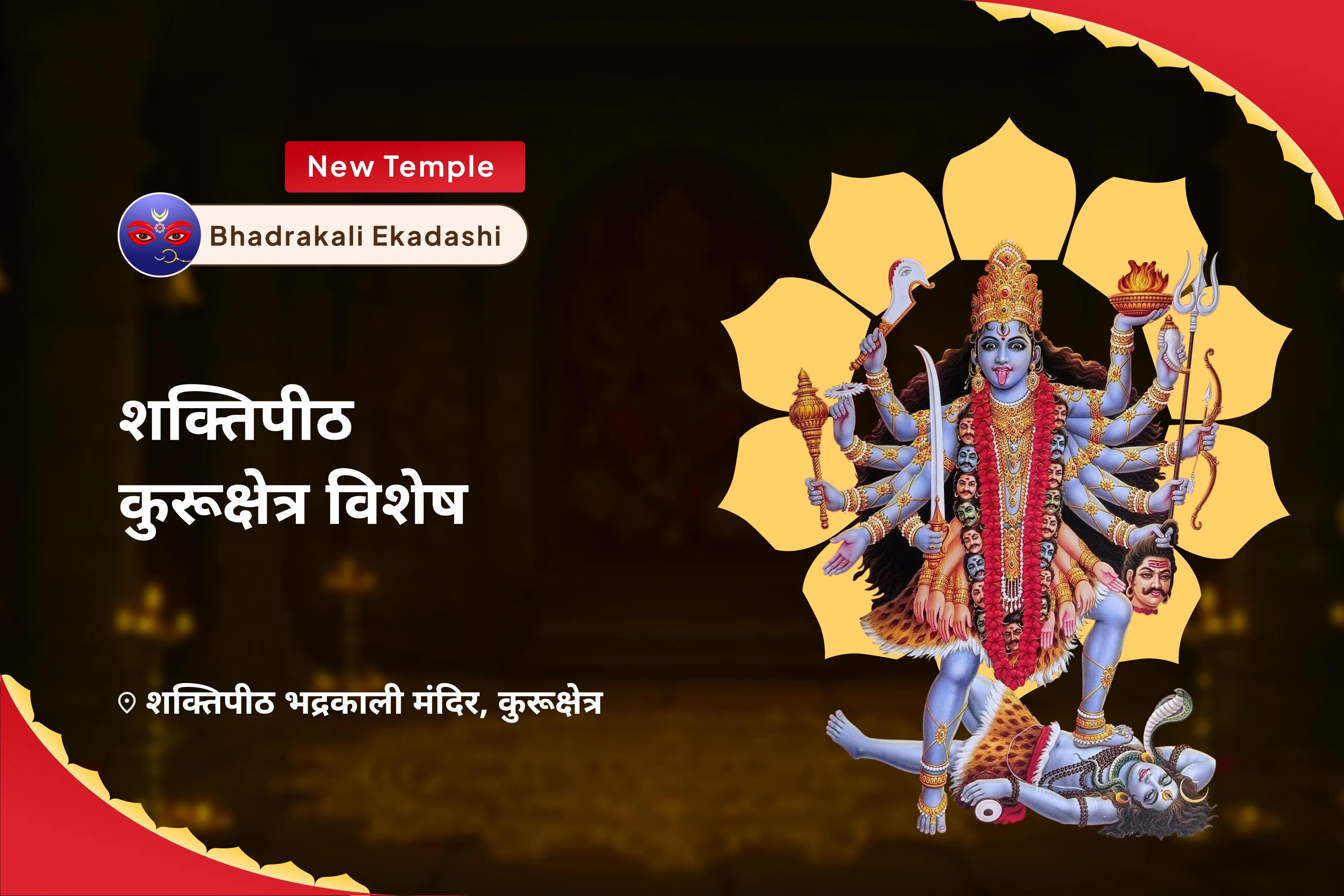 नकारात्मक ऊर्जाओं को नष्ट करने और गहरे कर्म अवरोध को हटाने के लिए भद्रकाली एकादशी शक्तिपीठ कुरूक्षेत्र विशेष भद्रकाली रक्षा शक्ति यज्ञ एवं कर्म विमोचन अनुष्ठान