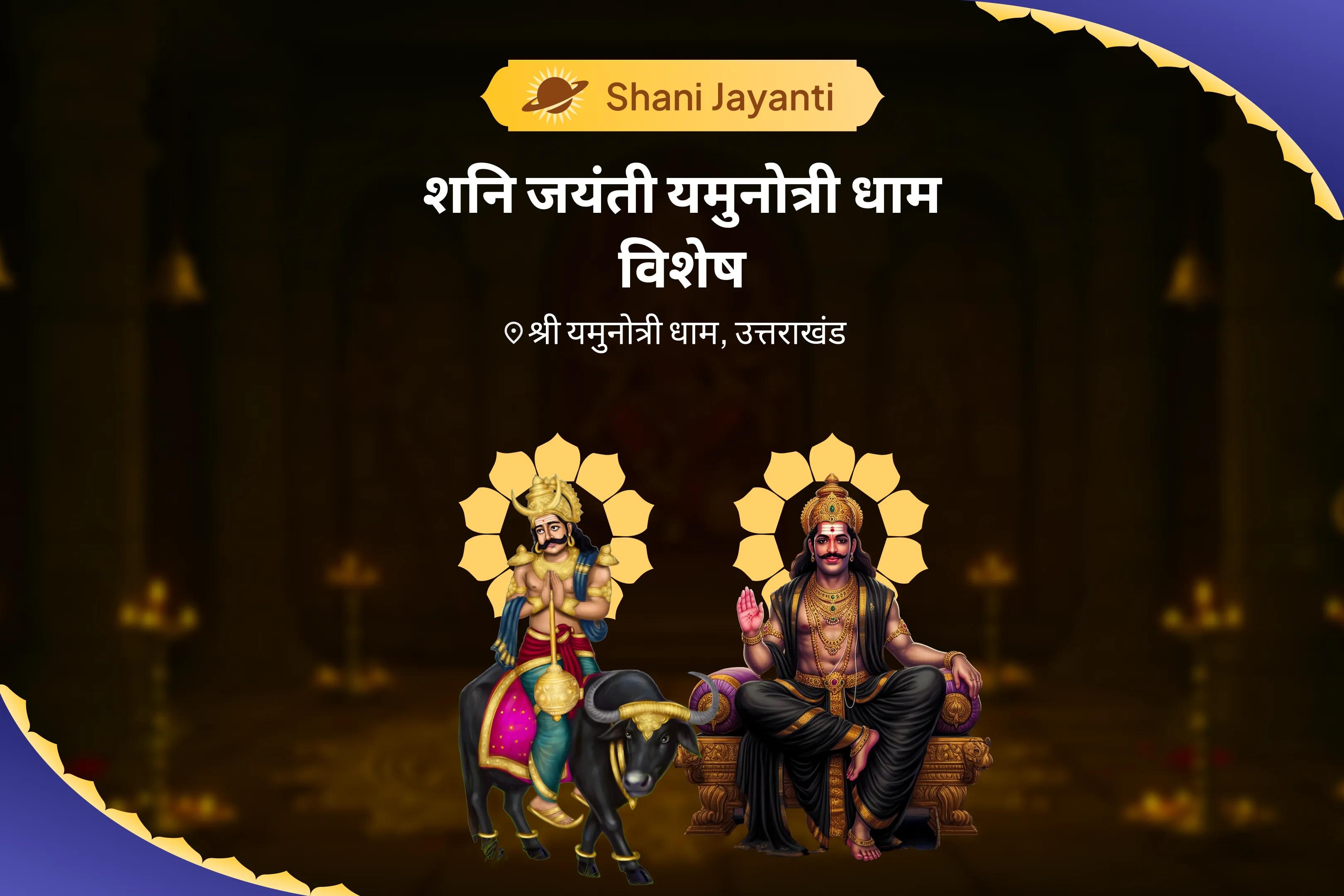दीर्घायु के आशीर्वाद और दुर्भाग्य एवं विलम्ब से सुरक्षा के लिए शनि जयंती यमुनोत्री धाम विशेष यमदण्ड मुक्ति, 19000 शनि मूल मन्त्र जाप एवं यज्ञ