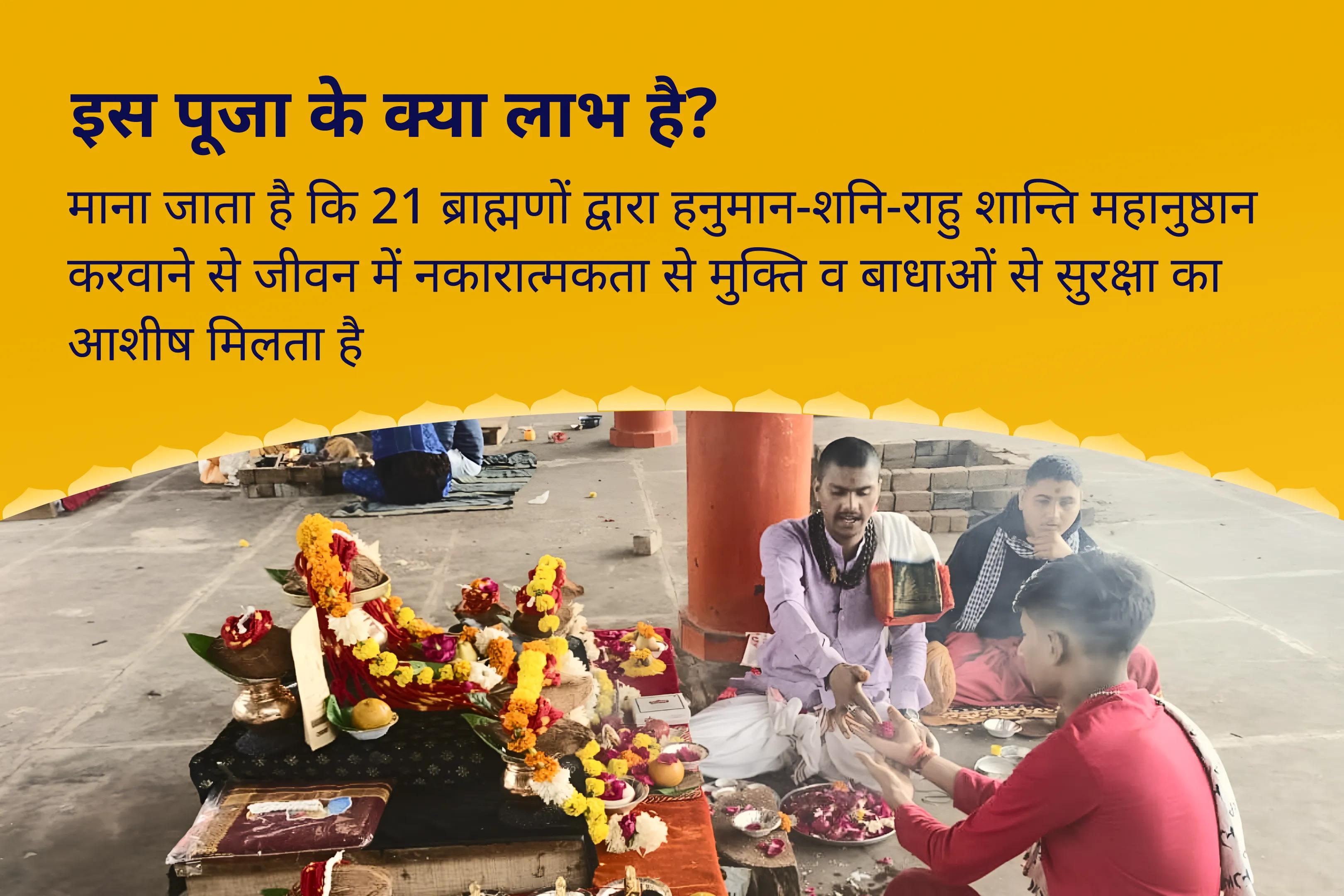 जीवन में नकारात्मकता को दूर करने और बाधाओं से सुरक्षा के लिए हनुमान-शनि-राहु शान्ति 21 ब्राह्मण महानुष्ठान 21,000 हनुमान गायत्री मंत्र जाप, 19,000 शनि मूल मंत्र जाप और 18,000 राहु मूल मंत्र जाप