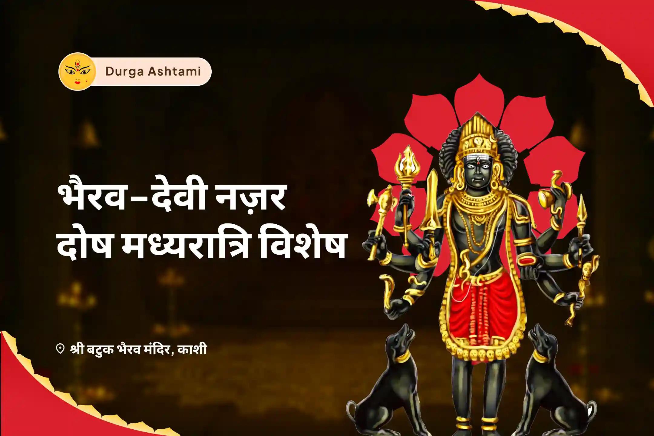बुरी नजर को हटाने और नकारात्मकता के विनाश के आशीर्वाद के लिए दुर्गा अष्टमी भैरव-देवी नज़र दोष मध्यरात्रि विशेष नजर दोष शांति बटुक भैरव रक्षा कवच तंत्रोक्त यज्ञ एवं बगलामुखी हवन