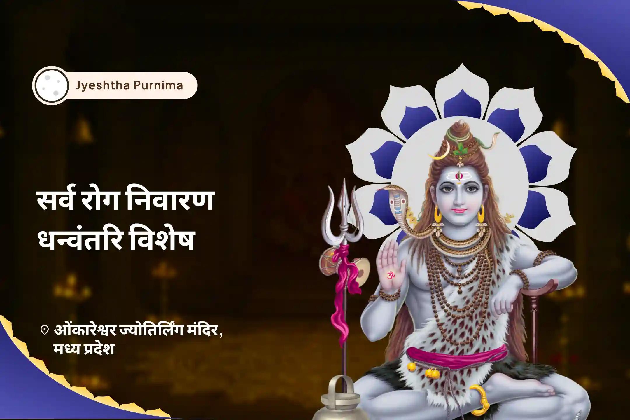 अच्छे स्वास्थ्य और अज्ञात बीमारियों से सुरक्षा के लिए ज्येष्ठ पूर्णिमा सर्व रोग निवारण धन्वंतरि विशेष  ज्येष्ठ पूर्णिमा ज्योतिर्लिंग आरोग्य संकल्प और अमृत अभिषेक