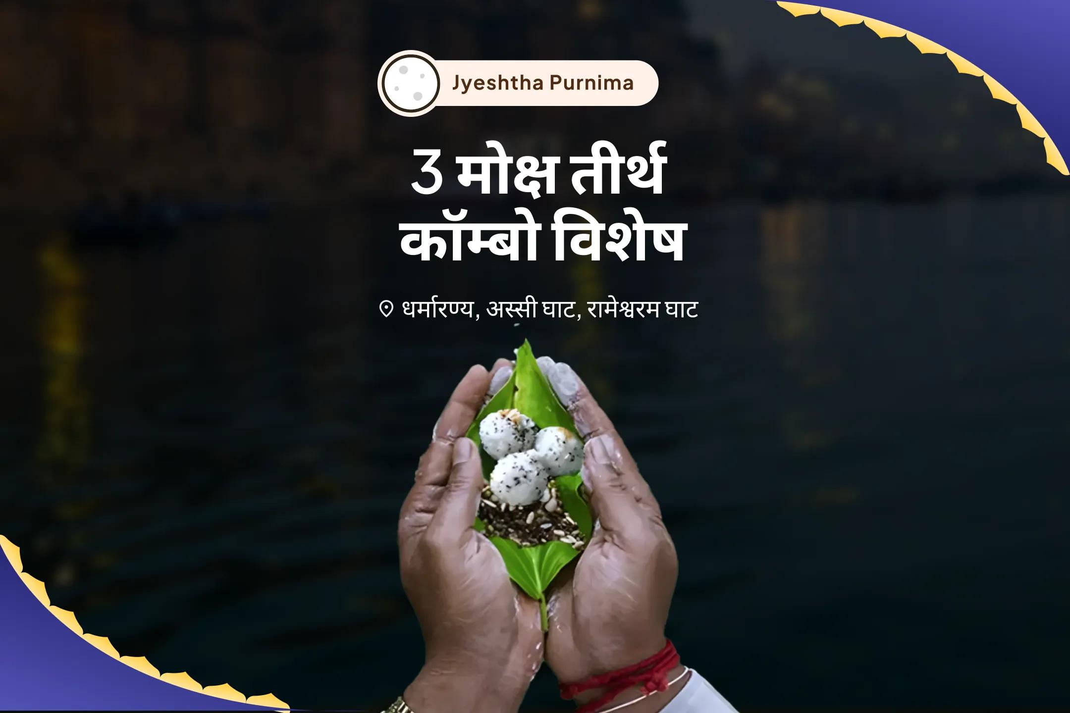पूर्वजों की आत्मा की शांति और पारिवारिक विवादों से मुक्ति के लिए ज्येष्ठ पूर्णिमा 3 मोक्ष तीर्थ कॉम्बो विशेष गया पितृ दोष निवारण पूजा, काशी गंगा आरती और रामेश्वरम तिल तर्पणम