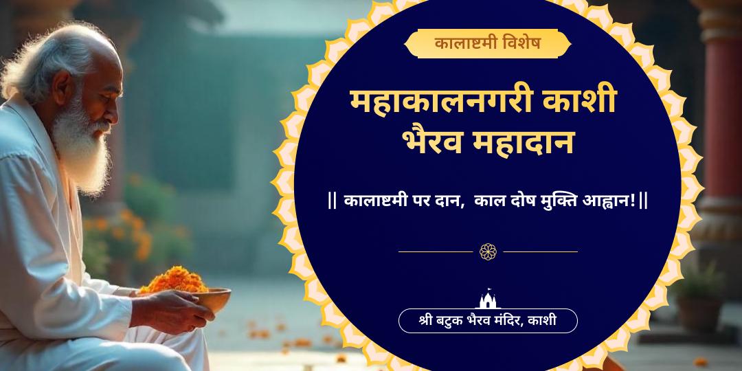 कालाष्टमी पर महाकाल नगरी काशी में ब्राह्मण महादान करें – काल दोष मुक्ति एवं अदृश बाधा शांति आशीर्वाद पाएं। 