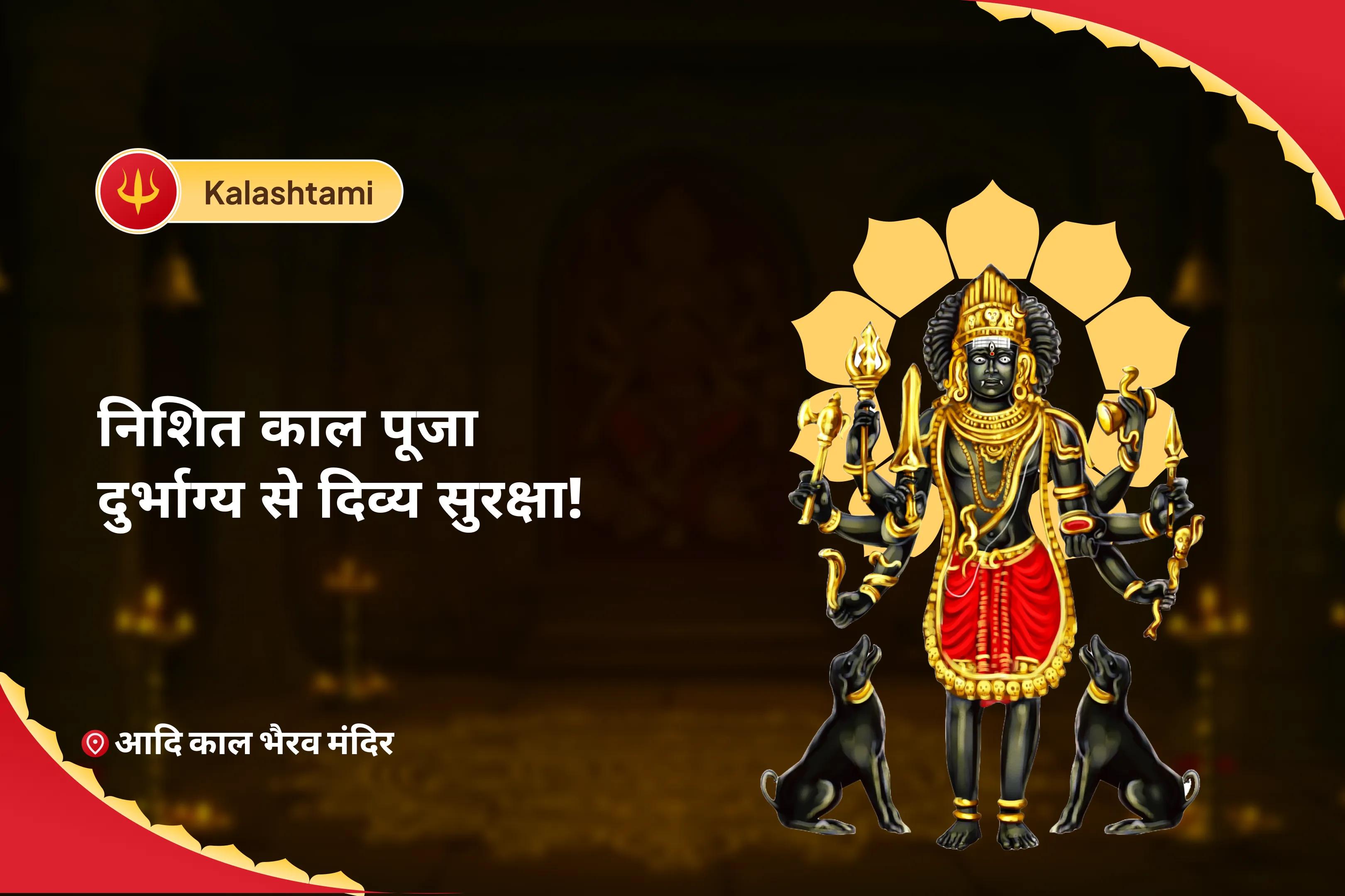 जीवन में चुनौतियों और दुर्भाग्य से सुरक्षा के लिए कालाष्टमी निशित काल पूजा - दुर्भाग्य से दिव्य सुरक्षा  कालभैरव मध्यरात्रि पूजा एवं अभिषेक