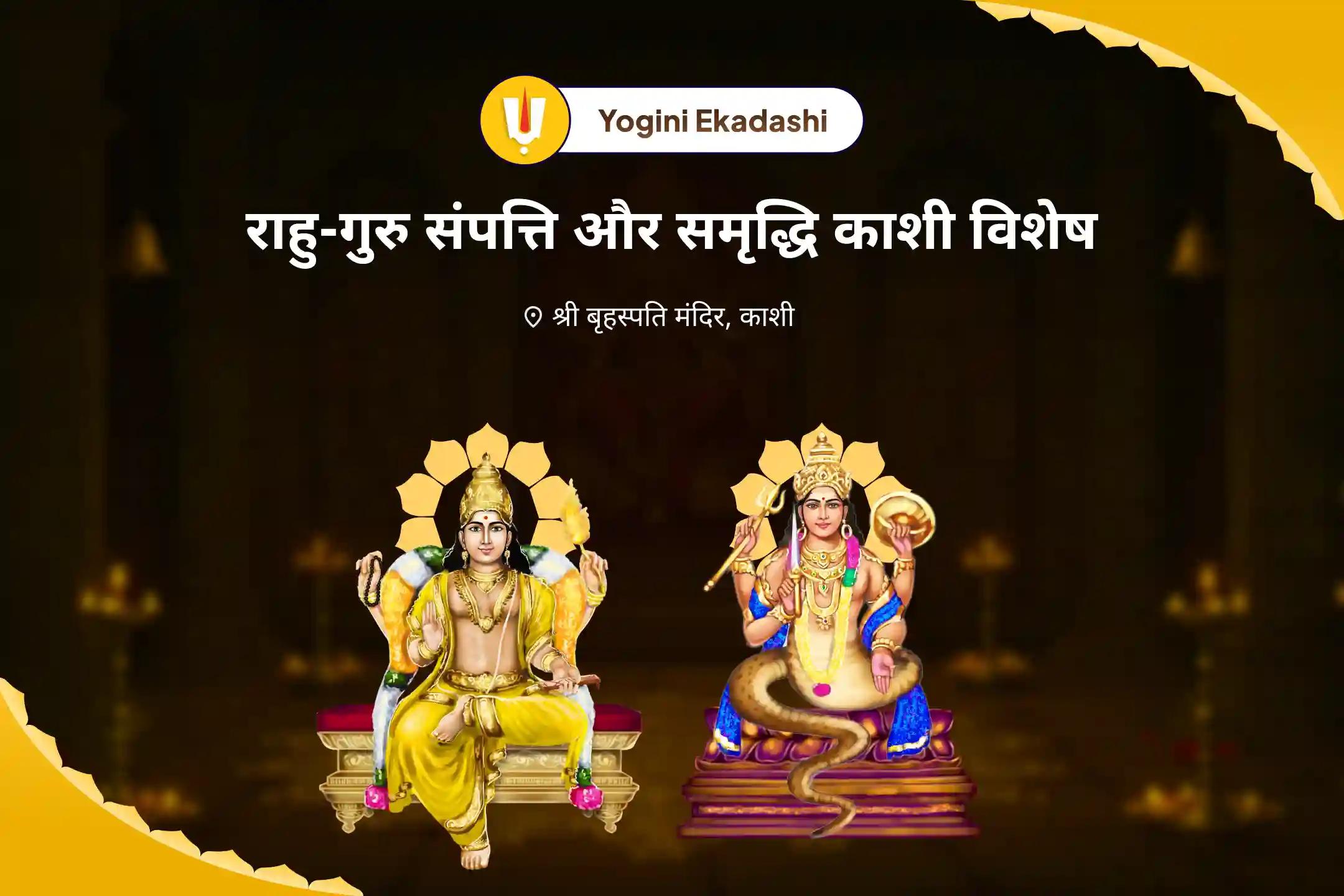 समृद्धि और भौतिक कल्याण के लिए एकादशी राहु-गुरु धन एवं समृद्धि काशी विशेष बृहस्पति-राहु युति दोष निवारण 18,000 राहु मूल मंत्र जाप, 16,000 बृहस्पति मूल मंत्र जाप और हवन