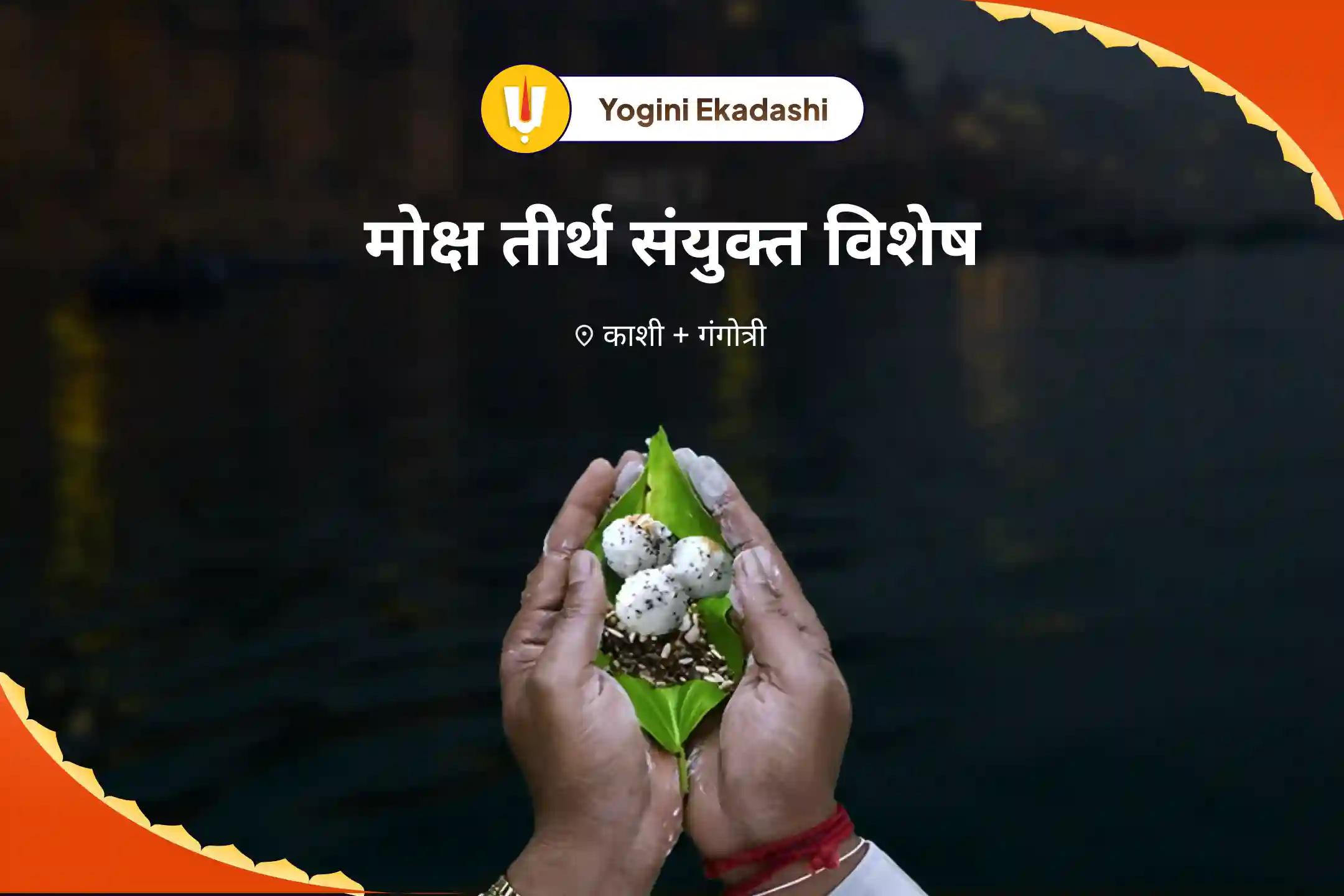 पूर्वजों की आत्मा की शांति और पारिवारिक कलह को दूर करने के लिए योगिनी एकादशी मोक्ष तीर्थ संयु्क्त विशेष पितृ दोष शांति महापूजा और गंगोत्री धाम गंगा अभिषेक पूजा