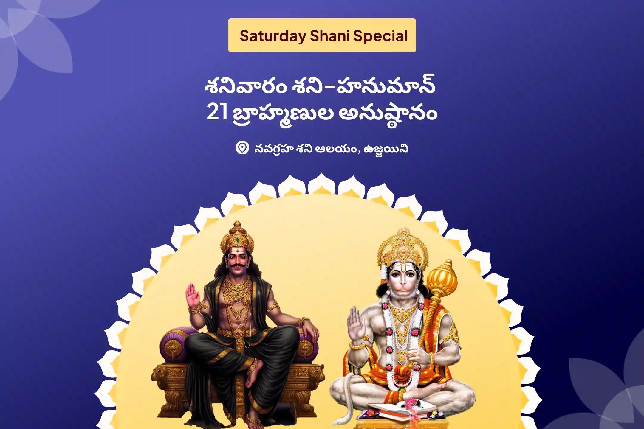 కష్టాలు మరియు దురదృష్టాలను అధిగమించడానికి శక్తి కోసం శని జయంతి  శనివారం శని-హనుమాన్ 21 బ్రాహ్మణుల అనుష్ఠానం, 19,000 శని మూల మంత్ర జపం మరియు 1008 సంకట మోచన హనుమాన్ అష్టక పారాయణంలో పాల్గొనండి.
