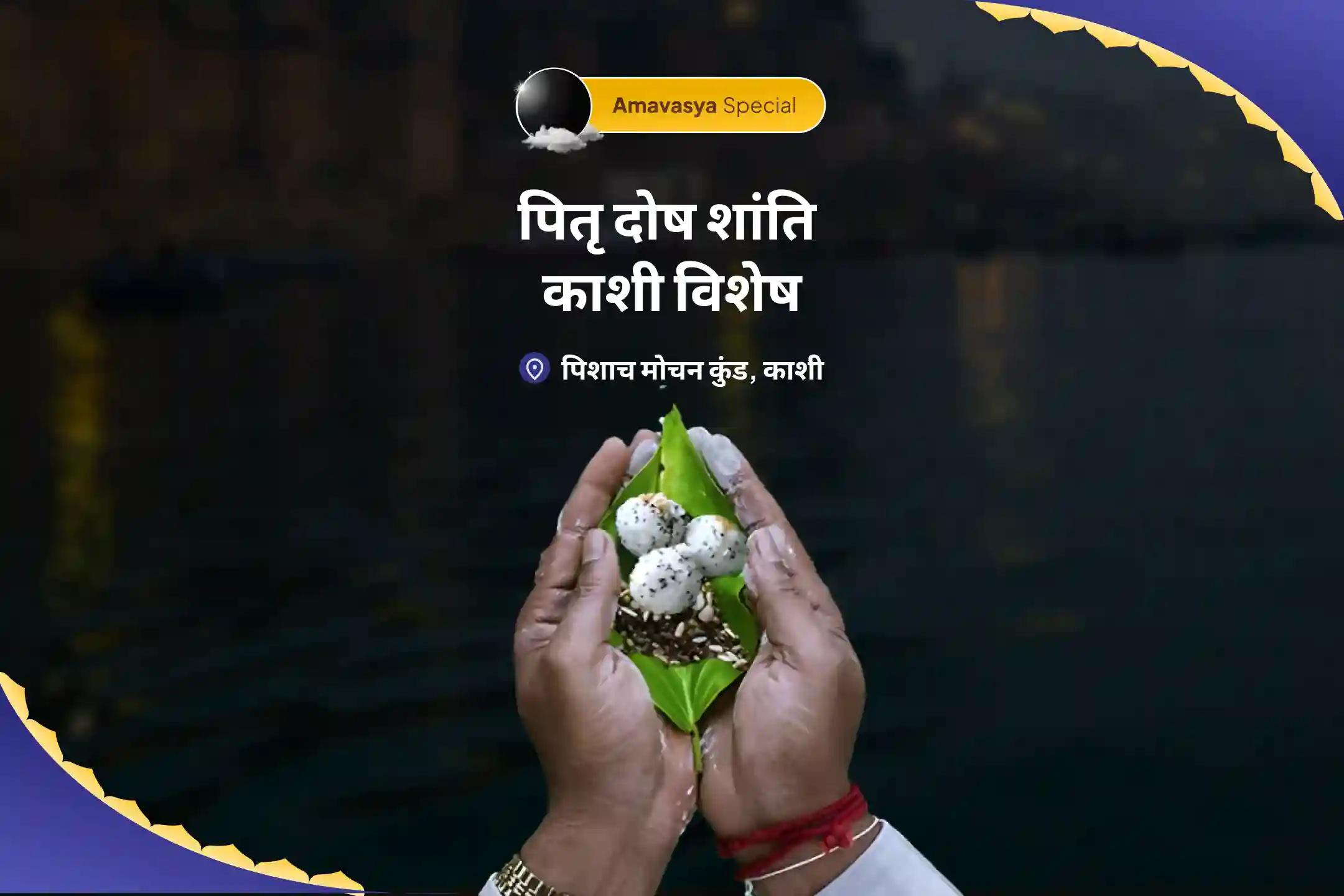 पितरों की आत्मा की शांति और पारिवारिक विवादों के समाधान के लिए  अमावस्या पितृ दोष शांति काशी विशेष पितृ दोष शांति पूजा एवं काशी गंगा आरती