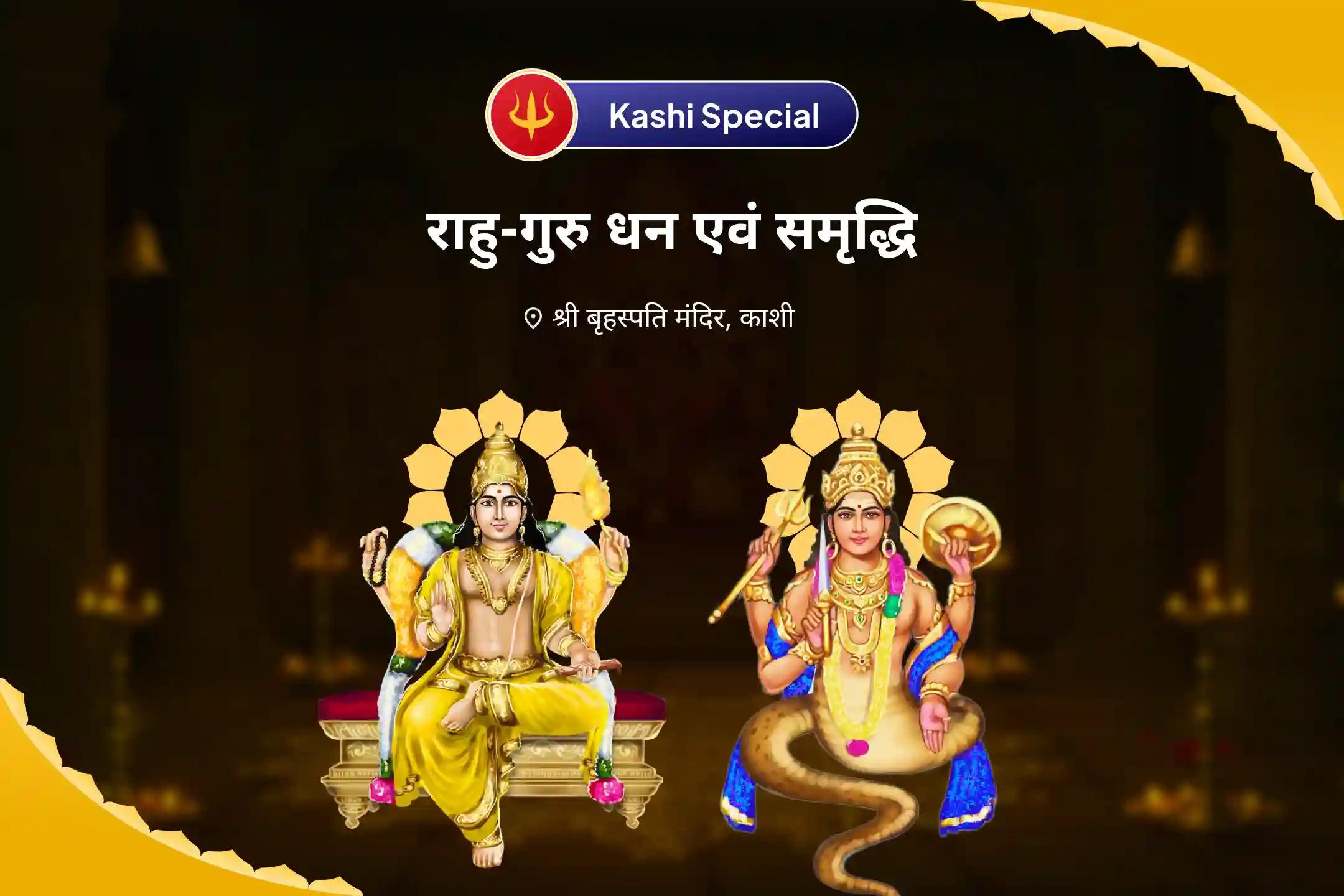 समृद्धि और भौतिक कल्याण के लिए राहु-गुरु धन एवं समृद्धि काशी विशेष बृहस्पति-राहु युति दोष निवारण 18,000 राहु मूल मंत्र जाप, 16,000 बृहस्पति मूल मंत्र जाप और हवन