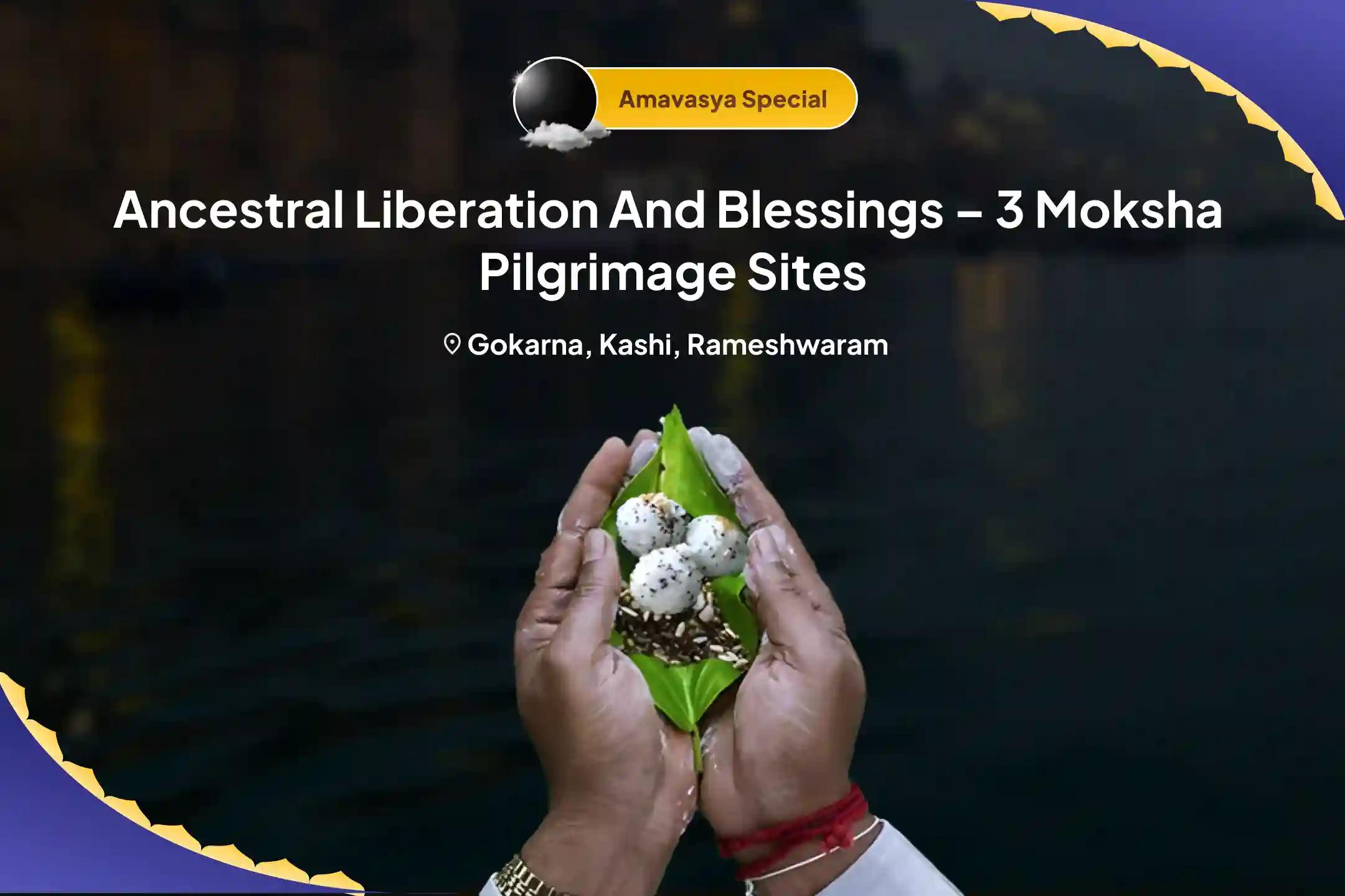 Ancestral Liberation & Blessings – 3 Moksha Tirtha Amavasya Special Kashi-Rameshwaram-Gokarna Amavasya Pitru Shanti Puja and Yagya For peace across both maternal and paternal ancestral lineages
